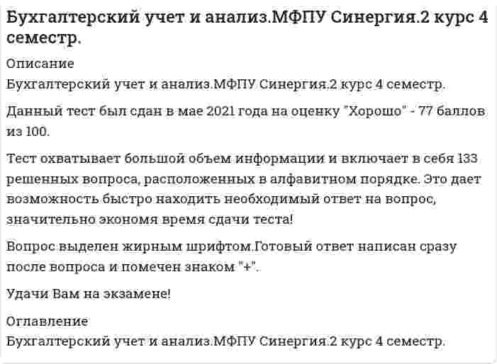      
          Описание
          Бухгалтерский учет и анализ. Ответы на 100 вопросов. 100 БАЛЛОВ. МФПУ Синергия, Московский открытый институт (МОИ)Тест сдан в октябре 2020 года 3 раза, все на отлично.Ниже вы найдете все вопросы, на которые, ответы будут в файле.Удачи в учебе! 
          Оглавление
          1. Финансовые вложения отражаются в балансе2. Начисление взносов во внебюджетные фонды на зарплату работников аппарата управления выражается бухгалтерской проводкой3. Таксировка бухгалтерских документов – это 4. Показатель, характеризующий эффективность использования имущества организации, - это5. Информационной базой для определения финансового потенциала являются6. Пассив баланса включает в себя … раздел7. Поступление станка от поставщика выражаются бухгалтерской проводкой 8. К источникам формирования имущества следует отнести9. Состав бухгалтерской (финансовой) отчетности определяется10. Списание фактической себестоимости проданной продукции выражается бухгалтерской проводкой11. Списание материалов на основное производство выражается бухгалтерской проводкой12. Информация об изменениях в финансовом положении организации отражается 13. Изменения в учетную политику предприятия вносить14. Неверно, что … относится к внутренним субъектам финансового анализа15. В строке «приобретение дочерних организаций» формы «Отчет о движении денежных средств» должно быть отражено следующее «…»16. Актив баланса состоит из … разделов17. Информация о финансовых результатах организации раскрывается 18. Счет «Продажи» относится к … счетам19. Бухгалтерская отчетность составляется20. Операцию «Из кассы выплачена заработная плата работникам организации» в учете необходимо отразить следующим образом21. Отчет об изменениях капитала представляет собой22. Собственные акции, выкупленные у акционеров, отражаются в балансе23. Начисление налога на прибыль в бюджет выражается бухгалтерской проводкой24. Пользователь, характеризующий спектр усилий, направленных на продвижение организации на рынке, называется25. Расчет абсолютных и относительных изменений величин различных статей финансовой отчетности за определенный период и их оценка путем сравнения с аналогичным предыдущим периодом – это … анализ26. К показателям финансового состояния, которые представлены в сравнительном аналитическом балансе, можно отнести…27. Конечное сальдо пассивного счета можно вычислить по формуле28. К факторам, влияющим на прибыль от продаж организации, можно отнести29. Показатель, характеризующий степень покрытия обязательств организации ее активами, срок превращения которых в деньги соответствует сроку погашения обязательств, - это 30. Дебиторская задолженность предприятию – это31. Промежуточная отчетность представляется в налоговую службу 32. Аналитический учет движения денег для заполнения «Отчета о движении денежных средств» необходимо вести в разрезе видов деятельности33. Основные средства отражаются в балансе по … стоимости34. Коэффициент рентабельности собственного капитала отражает величину …, приходящейся на каждый рубль собственного капитала35. Активные счета имеют сальдо …36. Бухгалтерская отчетность состоит из …37. Информация счетов … служит для заполнения «Отчета об изменении капитала»38. Неверно, что … следует отражать в строке «денежные средства направленные на оплату приобретенных товаров, работ, услуг, сырья и иных оборотных активов в «Отчете о движении денежных средств»39. Источником информации для заполнения третьего раздела баланса являются бухгалтерские счета …40. Операцию «На склад организации поступили материалы от поставщика» в учете необходимо отразить следующим образом …41. Денежные средства относятся …42. Материально производственные запасы относятся …43. Валюта баланса – это …44. Ответственность за организацию бухгалтерского учета несет …45. Отчетность … представляется с аудиторским заключением46. К чертам хорошего баланса можно отнести то, что …47. Увеличение доли собственных средств приводит …48. Ввод в эксплуатацию основного средства выражается бухгалтерской проводкой …49. Вступительный баланс организация составляется …50. Вести бухгалтерский учет в организации могут…51. Обязательным при составлении бухгалтерского баланса является равенство итогов …52. Учетная политика предприятия принимается …53. Левая сторона баланса, предназначенная для отражения данных по наличию средств организации, называется …54. Бухгалтерская отчетность – это …  55. Бухгалтерский учет – это …   56. В первичных документах исправления …         57. В первом разделе баланса будут отражаться такие объекты, как …     58. В состав постоянных активов входят …   59. Документ финансовой отчетности, отражающий финансовое состояние предприятия на определенную дату, – это …         60. Имущественный потенциал организации характеризуется величиной, составом и состоянием …    61. К быстрореализуемым активам относят …       62. К долгосрочным относятся обязательства, срок исполнения которых со дня их регистрации в бухгалтерском учете более …  63. К заемному капиталу относят …     64. К медленнореализуемым активам относят …    65. К показателям финансового состояния, которые представлены в сравнительном аналитическом балансе, можно отнести …     66. Материалы отражаются в балансе …       67. Начисление НДС с дохода от продажи материалов выражается бухгалтерской проводкой 68. Операцию «Поступления на расчетный счет выручки от покупателей за товары» в учете необходимо отразить следующим образом: «…»         69. Сравнивая производствнные запасы, дебиторскую задолженность, краткосрочные финансовые вложения можно сказать, что наиболее ликвидными активами являются ...70. Статьи бухгалтерской отчетности, составляемой за отчетный год подтверждаются71. Величина собственных оборотных средств организации представляет собой разницу между72. Наиболее ликвидная часть оборотного капитала – это ...73. Годовая бухгалтерская отчетность предоставляется 74. Проведение инвентаризации обязательно ...75. Поступления в кассу с расчетного счета для выплаты заработной платы выражаются проводкой76. Расчет удельного веса, оценка динамики и прогноз структурных изменений отдельных статей отчетности называют ... анализом77. Показатель, определяющий величину среднегодовой стоимости основных средств78. Итоговая сумма актива и пассива баланса называется79. Чтобы заполнить строку «погашение займов и кредитов (без процентов)»80. Удержание налога на доходы физических лиц выражается бухгалтерской проводкой81. Финансовые вложения в бухгалтерском балансе отражаются ...82. Регистрация (объявление уставного капитала) выражается бухгалтерской проводкой83. Такие источники формирования собственного капитала, как … являются внешними84. Отчетным периодом для составления бухгалтерской отчетности является 85. Такая статья пассивов, как … относится к постоянным86. Очередность проведения подготовительных работ перед составлением годового отчета87. Взнос в качестве вклада в уставной капитал наличных денежных средств выражается бухгалтерской проводкой 88. Смысл бухгалтерской проводки Д68 К5189. Сравнивая денежные средства, дебиторскую задолженность, краткосрочные финансовые вложения и расходы будущих периодов, можно сказать, что наименее ликвидными активами являются90. Отчетным годом для предприятий, созданных в период после 1 октября, является период с 1 октября по … включительно 91. Пояснительную записку можно представлять в … форме92. Списание расходов на продажу продукции выражается бухгалтерской проводкой93. Формы, включаемые в состав годовой отчетности94. Во втором разделе баланса отражаются следующие объекты95. Информационной базой для финансового анализа является96. Учетную политику предприятия утверждает97. Прибыль является … источником98. Смысл бухгалтерской проводки Д50 К7199. Денежные средства относятся 100. Активы бывают 
            
            
            Бухгалтерский учет и анализ. Ответы на 100 вопросов. 100 БАЛЛОВ. МФПУ Синергия, МОИ.Бухгалтерский учёт и анализ. Ответы СинергияБухгалтерский учёт и анализ. Синергия. Ответы на тест.Бухгалтерский учет и анализ (тест Синергия с ответами)Бухгалтерский учет и анализ тесты Синергия - Ответы 📝87/100Бухгалтерский учет и анализ (управленческий 2 курс 4 семестр)Бухгалтерский учет (учёт) и анализ СИНЕРГИЯ ТЕСТБухгалтерская (финансовая) отчетность.Тесты Синергия (сборник тестов)Бухгалтерский управленческий учет и анализ (База ответов Синергия) Тест📝87/100Бухгалтерский управленческий учет и анализ (ответы на тест СИНЕРГИЯ / МОИ / МОСАП)Бухгалтерский управленческий учет и анализ (СИНЕРГИЯ) тест 15.12.2021Бухгалтерский управленческий учет и анализ.Тест СинергияБухгалтерский управленческий учет и анализ (тест с ответами Синергия ) Бухгалтерский учёт, анализ и аудит (тест, МОИ)