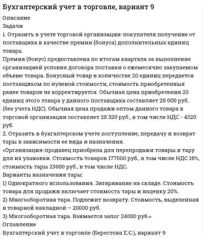 




Описание


Новосибирский государственный университет экономики и управления (НГУЭУ).
Дисциплина - Налоговый учет и аудит. Контрольная работа. Вариант 10.
Для НГУЭУ имеются и другие готовые работы. Пишем уникальные работы под заказ.
Помогаем с прохождением онлайн-тестов. Пишите, пожалуйста, в личку.




Оглавление


1.1. Текст ситуационной (практической) задачи
ООО «Ирис» в марте ХХХ2 года провело встречу с партнером компании. Представительские расходы на проведение мероприятия составили 17 000 рублей. Расходы на оплату труда за март ХХХ2 года составили 130 000 рублей, за январь - март 2006 года составили 400 000 рублей.
Задание:
1. Отразить операции на счетах бухгалтерского учета.
2. Рассчитать и квалифицировать полученную ООО «Ирис» за март ХХХ2 года разницу в расходах по данным бухгалтерского финансового и налогового учета в соответствии с терминологией ПБУ 18/02 «Учет расчетов по налогу на прибыль».
3. Рассчитать сумму расхождения условного налога на прибыль и текущего налога на прибыль за март ХХХ2 года.
4. Квалифицировать рассчитанные в п. 3 расхождения как постоянное налоговое обязательство, отложенное налоговое обязательство или отложенный налоговый актив.




Список литературы


Тестовые задания
1. Данные налогового учета - это:
a. данные, учитываемые в разработочных таблицах, справках бухгалтера и иных документах налогоплательщика, группирующих информацию об объектах бухгалтерского учета;
b. данные, учитываемые в разработочных таблицах, справках бухгалтера и иных документах налогоплательщика, группирующих информацию об объектах налогообложения;
c. данные, содержащие любую информацию о налогоплательщике.
2. Налоговый период
a. может состоять из одного или нескольких отчетных периодов, по итогам которых уплачиваются налоги;
b. может состоять из одного или нескольких отчетных периодов, по итогам которых уплачиваются авансовые налоговые платежи;
c. это отчетный период, по итогам которого уплачиваются налоги.
3. К элементам, входящим в основную группу учетной политики для целей налогообложения относятся:
a. правила, которые в соответствии с НК в обязательном порядке должны быть закреплены в учетной политике для целей налогообложения;
b. правила, закрепленные НК для налогоплательщиков осуществляющих определенные виды деятельности;
c. правила, не упоминаемые в НК, но которые налогоплательщик будет применять для учета;
4. При применении кассового метода учета расходов в случае превышения предельного размера выручки налогоплательщик обязан:
a. перейти на определение доходов и расходов по методу начисления с момента превышения предельного размера выручки;
b. перейти на определение доходов и расходов по методу начисления с начала налогового периода, в котором было допущено такое превышение;
c. в данной ситуации НК не предусматривает изменение применяемого метода учета доходов и расходов.
5. Если некоторые затраты с равными основаниями могут быть одновременно отнесены к нескольким группам расходов, то:
a. налогоплательщик вправе самостоятельно определить к какой именно группе он отнесет такие затраты;
b. налогоплательщик обязан отнести такие затраты к группе расходов, связанных с производством и реализацией;
c. налогоплательщик обязан отнести такие затраты к группе внереализационных расходов.
6. Для целей налогового учета применяются следующие способы начисления амортизации по основным средствам:
a. линейный, способ уменьшаемого остатка, по сумме чисел лет полезного использования, пропорционально объему произведенной продукции (работ, услуг);
b. линейный, способ уменьшаемого остатка, пропорционально объему
c. линейный, нелинейный.
7. В случае, если сумма созданного резерва по сомнительным догам меньше суммы безнадежных долгов, подлежащих списанию, разница подлежит включению в состав:
a. внереализационных доходов;
b. внереализационных расходов;
c. чрезвычайных расходов.
8. При реализации и ином выбытии ценных бумаг налогоплательщик выбирает один из следующих способов списания на расходы стоимости выбывших ценных бумаг:
a. по стоимости первых по времени приобретений (метод ФИФО), по стоимости единицы;
b. по стоимости первых по времени приобретений (метод ФИФО), по средней стоимости, по стоимости единицы;
c. по стоимости первых по времени приобретений (метод ФИФО), по стоимости последних по времени приобретений (метод ЛИФО).
9. Условный расход (условный доход) по налогу на прибыль это:
a. величина, определяемая как произведение бухгалтерской прибыли, сформированной в отчетном периоде, и ставки налога на прибыль, установленной законодательством РФ о налогах и сборах
b. величина, определяемая как произведение временных разниц, возникших в отчетном периоде, и ставки налога на прибыль, установленной законодательством РФ о налогах и сборах и действующей на отчетную дату;
c. величина, определяемая как произведение постоянных разниц, возникших в отчетном периоде, и ставки налога на прибыль, установленной законодательством РФ о налогах и сборах и действующей на отчетную дату.
10. Вычитаемые временные разницы возникают если:
a. для целей налогового учета в отчетном периоде расходы признаются в большей сумме, чем для целей бухгалтерского учета;
b. для целей налогового учета в отчетном периоде расходы признаются в меньшей сумме, чем для целей бухгалтерского учета;
c. для целей налогового и бухгалтерского учета расходы в отчетном периоде признаются в одинаковом размере.



            
            
            1) Отразить в учете организации приобретение товаров, если договором предусмотрены различные условия предоставления скидки. Договорная стоимость товаров - 118 000 руб. (в том числе НДС 18 000 руб.). Размер скидки составляет 5%. а) условием договора поставки предусмотрено предоставление скидки в случае перечисления организацией продавцу 100%-ной предоплаты. Организация произвела 100%-ную предоплату.1. Отразить в учете торговой организации-покупателя получение от поставщика в качестве премии (бонуса) дополнительных единиц товара.1. Отразить операции за январь-март 20__ г. в журнале хозяйственных операций следующей формы: Журнал хозяйственных операций за январь-март 20__ года (тыс. руб.) 2. Составить оборотно-сальдовую ведомость за январь-март 20__ г. следующей формы:1) Отразить операции на счетах бухгалтерского учета. 1. Оплачены с текущего валютного счета накладные расходы по экспорту в иностранной валюте за границей (курс ЦБ РФ на день оплаты – 26 руб. за 1 долл. США) 2. Зачислено на транзитный валютный счет от покупателей экспортной продукции (курс ЦБ РФ – 26,90 руб. за 1 долл. США) 3. Перечисляются суммы ранее оплаченных накладных расходов с транзитного валютного счета на текущий валютный счет (курс ЦБ РФ – 26,85 руб. за 1 долл. США)1. Отразить операции на счетах бухгалтерского учета. 2. Рассчитать и квалифицировать полученную ООО «Ирис» за март ХХХ2 года разницу в расходах по данным бухгалтерского финансового и налогового учета в соответствии с терминологией ПБУ 18/02 «Учет расчетов по налогу на прибыль».1. Охарактеризуйте государственный бюджет как основу финансовой системы государства. 2. Поясните цели налоговой политики. 3. Перечислите цели социальной политики.1 Охарактеризуйте основания и порядок привлечения к ответственности лиц, уполномоченных выступать от имени юридического лица, за причинение ему убытков……………………………………………………………………………….3 Введение…1. Организационные и методические вопросы наблюдений деловой активности в торговле 1.1 Методологические вопросы обследования деловой активности в торговле 1.2 Обследование деловой активности в розничной торговле1. Основания и порядок возникновения права недропользования. 2. Сходство и различия государственной экологической экспертизы и государственной экспертизы проектной документации. 3. Решите задачу. Государственным инспектором в области охраны окружающей среды был задержан водитель швейной фабрики Жирнов во время выгрузки им из автомобиля бытового мусора в лесоохраной зоне. По факту правонарушения был составлен акт. Как выяснилось, о сбросах промышленного и бытового мусора в неустановленных местах знали директор фабрики Иванов и главный технолог Петров.1. Основные документы и принципы расследования причин аварий на опасных производственных объектах 2. Учет и анализ аварий на опасном производственном объекте 3. Какие сроки установлены Трудовым кодексом Российской Федерации для проведения расследования несчастного случая с работником в результате аварии на опасном производственном объекте? Основные принципы расследования несчастного случая1. Основные тенденции преступности в России 3 2. Криминологическая характеристика пенитенциарной (в местах лишения свободы) преступности 71. Основные этапы развития ценообразования в России. Либерализация цен Задача 2 Функция спроса населения на данный товар Qd = 10 – Р. Функция предложения товара Qs = -5 + 2Р. 1. Определить равновесную цену и равновесный объем продаж1. Особенности современных платёжных систем 4 2. Вопросы регулирования правил платежных систем 11 3. Национальные платежные системы и тенденции их развития в 2010-2020 годах 161. Особенность экономики образования как отрасли заключается в том, что: а) труд работников образования оплачивается выше, чем в целом по национальной экономике; б) специализируется на воспроизводстве квалифицированных кадров; в) она готовит специалистов только для своей отрасли;