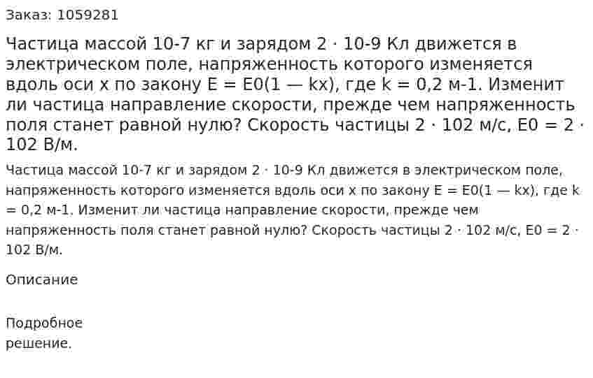 Частица массой 10-7 кг и зарядом 2 · 10-9 Кл движется в электрическом поле, напряженность которого изменяется вдоль оси х по закону E = E0(1 — kx), где k = 0,2 м-1. Изменит ли частица направление скорости, прежде чем напряженность поля станет равной нулю? Скорость частицы 2 · 102 м/с, E0 = 2 · 102 В/м. 