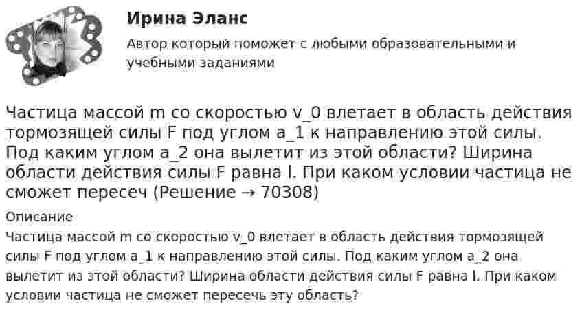      
            Описание
            Частица массой m со скоростью v_0 влетает в область действия тормозящей силы F под углом a_1 к направлению этой силы. Под каким углом a_2 она вылетит из этой области? Ширина области действия силы F равна l. При каком условии частица не сможет пересечь эту область?   
            
            
            Частица массой m совершает колебания по закону  x = A sinwt.             Определить максимальное значение возвращающей силы и кинетической энергии.  m = 60·10-3 кг, A = 9,0·10-2 м, w = 2,5 с-1.Частица массой m со скоростью v_0 влетает в область действия тормозящей силы F под углом a_1 к направлению этой силы. Под каким углом a_2 она вылетит из этой области? Ширина области действия силы F равна l. При каком условии частица не сможет пересечЧастица массой находится в одномерной прямоугольной потенциальной яме с бесконечно высокими стенками на третьем энергетическом уровне. Ширина ямы L. Какова вероятность обнаружить частицу в средней трети ящика?Частица массы m находится в одномерной прямоугольной потенциальной яме с бесконечно высокими стенками. Найти энергию E частицы в стационарном состоянии, описываемом волновой функцией ~sinkx , где k–заданная постоянная, x- расстояние от одного края Частица находится в бесконечно глубоком, одномерном, прямоугольном потенциальном ящике. Найти отношение разности En, n+1 соседних энергетических уровней к энергии Еn частицы в трех случаях:Частица находится в бесконечно глубоком, одномерном, прямоугольном потенциальном ящике. Найти отношение разности Еn,n+1 соседних энергетических уровней к энергии Еn частицы в трех случаях: 1) n = 2; 2) n = 5; 3) n стремится к бесконечности.Частица находится в бесконечно глубоком, одномерном, прямоугольном потенциальном ящике шириной l с непроницаемыми стенками в основном состоянии. Какова вероятность W обнаружения частицы в крайней трети (0 Частица массой m = 0,01 кг гармонически колеблется вдоль оси x с периодом T = 2 с. Энергия частицы E = 0,1 мДж. Определить амплитуду A колебаний частицы.Частица массой m1= 10-24 г имеет кинетическую энергию T1=9 нДж. В результате упругого столкновения с покоящейся частицей массой m2=4 10-24г она сообщает ей кинетическую энергию T2=5 нДж. Определить угол  Частица массой m1 = 10-25 кг обладает импульсом p1 = 5·10-20 кг·м/с. Определить, какой максимальный импульс p`2 может передать эта частица, сталкиваясь упруго с частицей массой m2 = 4·10-25 кг, которая до соударения покоилась.Частица массой m1 = 1 г, двигавшаяся со скоростью u1 = Ai + Bj (A = 3 м/с; B = – 2 м/с), испытала абсолютно неупругое столкновение с другой частицей, масса которой m2 = 2 г, а скорость u2 = Ci + Dj (C = 4 м/с; D = – 6 м/с).Частица массой m = 30·10-3 кг совершает колебания по закону  x = 7,0·10-2 sin3,5t, м.  Определить максимальное значение возвращающей силы и кинетической энергииЧастица массой m = 50 г совершает колебания, уравнение которых имеет вид  x = A coswt,  где A = 10 см и w = 5 c-1. Найти силу Fx, действующую на частицу в положении её наибольшего смещения.Частица массой m движется под действием силы  Fx = 10 cos(pt).  Определить зависимость координаты x от времени, если в момент времени t = 0; x(0) = 0 и ux(0) = 0.