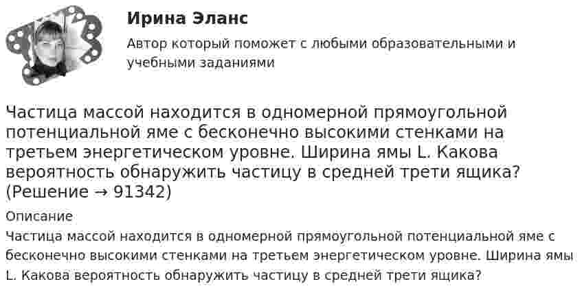      
            Описание
            Частица массой находится в одномерной прямоугольной потенциальной яме с бесконечно высокими стенками на третьем энергетическом уровне. Ширина ямы L. Какова вероятность обнаружить частицу в средней трети ящика?   
            
            
            Частица массой m со скоростью v_0 влетает в область действия тормозящей силы F под углом a_1 к направлению этой силы. Под каким углом a_2 она вылетит из этой области? Ширина области действия силы F равна l. При каком условии частица не сможет пересечЧастица массой находится в одномерной прямоугольной потенциальной яме с бесконечно высокими стенками на третьем энергетическом уровне. Ширина ямы L. Какова вероятность обнаружить частицу в средней трети ящика?Частица массы m находится в одномерной прямоугольной потенциальной яме с бесконечно высокими стенками. Найти энергию E частицы в стационарном состоянии, описываемом волновой функцией ~sinkx , где k–заданная постоянная, x- расстояние от одного края Частица находится в бесконечно глубоком, одномерном, прямоугольном потенциальном ящике. Найти отношение разности En, n+1 соседних энергетических уровней к энергии Еn частицы в трех случаях:Частица находится в бесконечно глубоком, одномерном, прямоугольном потенциальном ящике. Найти отношение разности Еn,n+1 соседних энергетических уровней к энергии Еn частицы в трех случаях: 1) n = 2; 2) n = 5; 3) n стремится к бесконечности.Частица находится в бесконечно глубоком, одномерном, прямоугольном потенциальном ящике шириной l с непроницаемыми стенками в основном состоянии. Какова вероятность W обнаружения частицы в крайней трети (0 Частица находится в одномерной прямоугольной потенциальной яме с бесконечно высокими стенками. Ширина ямы равна L. Найти массу частицы m, если разность энергий третьего и второго энергетических уровней равна E. Частица массой m1= 10-24 г имеет кинетическую энергию T1=9 нДж. В результате упругого столкновения с покоящейся частицей массой m2=4 10-24г она сообщает ей кинетическую энергию T2=5 нДж. Определить угол  Частица массой m1 = 10-25 кг обладает импульсом p1 = 5·10-20 кг·м/с. Определить, какой максимальный импульс p`2 может передать эта частица, сталкиваясь упруго с частицей массой m2 = 4·10-25 кг, которая до соударения покоилась.Частица массой m1 = 1 г, двигавшаяся со скоростью u1 = Ai + Bj (A = 3 м/с; B = – 2 м/с), испытала абсолютно неупругое столкновение с другой частицей, масса которой m2 = 2 г, а скорость u2 = Ci + Dj (C = 4 м/с; D = – 6 м/с).Частица массой m = 30·10-3 кг совершает колебания по закону  x = 7,0·10-2 sin3,5t, м.  Определить максимальное значение возвращающей силы и кинетической энергииЧастица массой m = 50 г совершает колебания, уравнение которых имеет вид  x = A coswt,  где A = 10 см и w = 5 c-1. Найти силу Fx, действующую на частицу в положении её наибольшего смещения.Частица массой m движется под действием силы  Fx = 10 cos(pt).  Определить зависимость координаты x от времени, если в момент времени t = 0; x(0) = 0 и ux(0) = 0.Частица массой m движется со скоростью u. Определить работу сил сопротивления движению за промежуток времени, в течение которого скорость частицы уменьшилась в три раза.  m = 2,2·10-3 кг, u = 1,2·102 м/с.