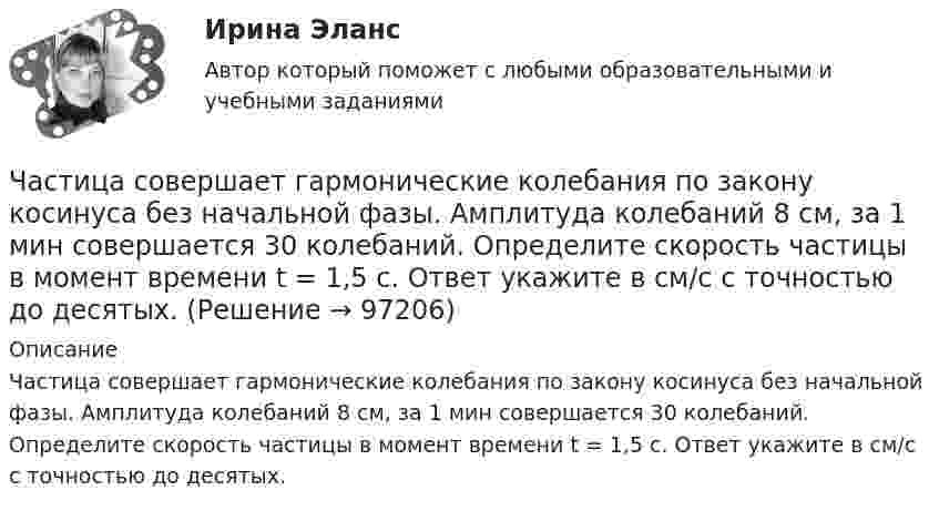      
            Описание
            Частица совершает гармонические колебания по закону косинуса без начальной фазы. Амплитуда колебаний 8 см, за 1 мин совершается 30 колебаний. Определите скорость частицы в момент времени t = 1,5 с. Ответ укажите в см/с с точностью до десятых.     
            
            
            Частица совершает гармонические колебания по закон косинуса без начальной фазы. Амплитуда колебаний 8 см, за 1 мин совершается 30 колебаний. Определите скорость частицы в момент времени t = 1,5 с. Ответ укажите в см/с с точностью до десятых.  Частица совершает гармонические колебания по закону косинуса без начальной фазы. Амплитуда колебаний 8 см, за 1 мин совершается 30 колебаний. Определите скорость частицы в момент времени t = 1,5 с. Ответ укажите в см/с с точностью до десятых.  Частица совершает одновременно два гармонических колебания одинаковой частоты, происходящих по взаимно перпендикулярным и выражаемых уравнениями:  x = A1 sinwt  и  y = A2 sin(wt + j).Частично поляризованный свет проходит через поляризатор. Интенсивность света, проходящего через поляризатор, при некотором положении плоскости поляризатора уменьшается в n1 раз..Определить степень поляризации света,..Частное лицо или организация, не являющиеся в данный момент клиентом компании, но входящие в целевую группу этой компании, - это... Частный партнер вправе передавать в … объект соглашения и (или) свои права по соглашению, только для их использования в качестве способа обеспечения исполнения обязательств перед финансирующим лицом при наличии прямого соглашенияЧастный партнер приступил к исполнению обязанностей, предусмотренных договором о государственно-частном партнерстве по проекту строительства автодороги. Столкнувшись с техническими трудностями на одном из этапов реализации проекта, частный партнерЧастица, обладающая единичными положительным зарядом и массой, – это …Частица одновременно участвует в двух взаимно перпендикулярных колебаниях, выражаемых уравнениями:  x = 0,50sinwt  и  y = 1,5coswt.Частица совершает гармонические колебания амплитуды A и периода T. Найти время, за которое смещение частицы изменяется от 0 до A/4.Частица совершает гармонические колебания вдоль оси x около положения равновесия x = 0. Частота колебаний w = 4 рад/с. В некоторый момент координата частицы x0 = 25 см и скорость ux0 = 100 см/с. Найти координату x частицы через время t = 2,4 с.Частица совершает гармонические колебания вдоль оси ОХ около положения равновесия. Циклическая частота колебаний частицы w = 4 рад/с. В какой момент времени t после прохождения положения равновесияЧастица совершает гармонические колебания. Максимальная скорость частицы um = 0,40·10-2 м/с, максимальное ускорение am = 40·10-2 м/с2. Найти период колебаний.Частица совершает гармонические колебания. Максимальная скорость частицы – um, максимальное ускорение – am. Найти период колебаний.  um = 0,10·10-2 м/с, am = 25·10-2 м/с2.