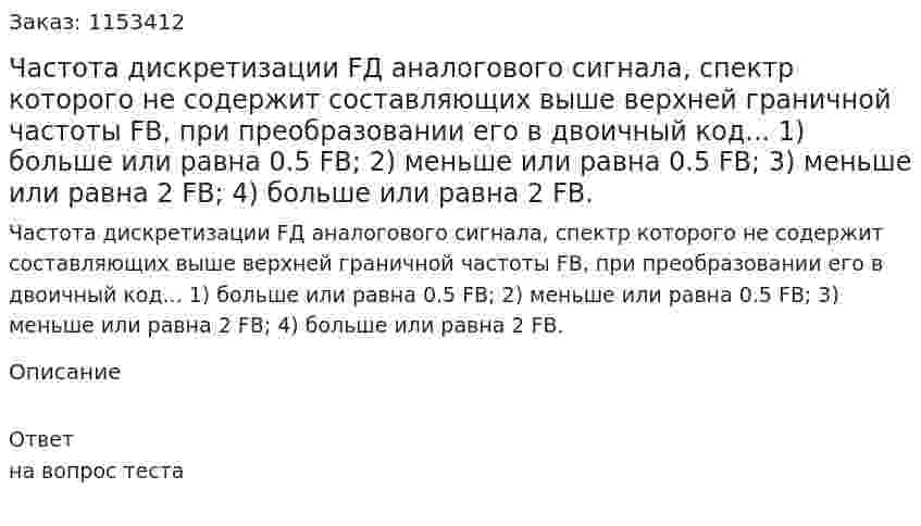 Частота дискретизации FД аналогового сигнала, спектр которого не содержит составляющих выше верхней граничной частоты FВ, при преобразовании его в двоичный код... 1) больше или равна 0.5 FВ; 2) меньше или равна 0.5 FB; 3) меньше или равна 2 FВ; 4) больше или равна 2 FВ.  