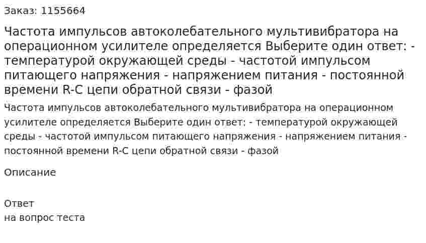 Частота импульсов автоколебательного мультивибратора на операционном усилителе определяется Выберите один ответ: - температурой окружающей среды - частотой импульсом питающего напряжения - напряжением питания - постоянной времени R-C цепи обратной связи - фазой 