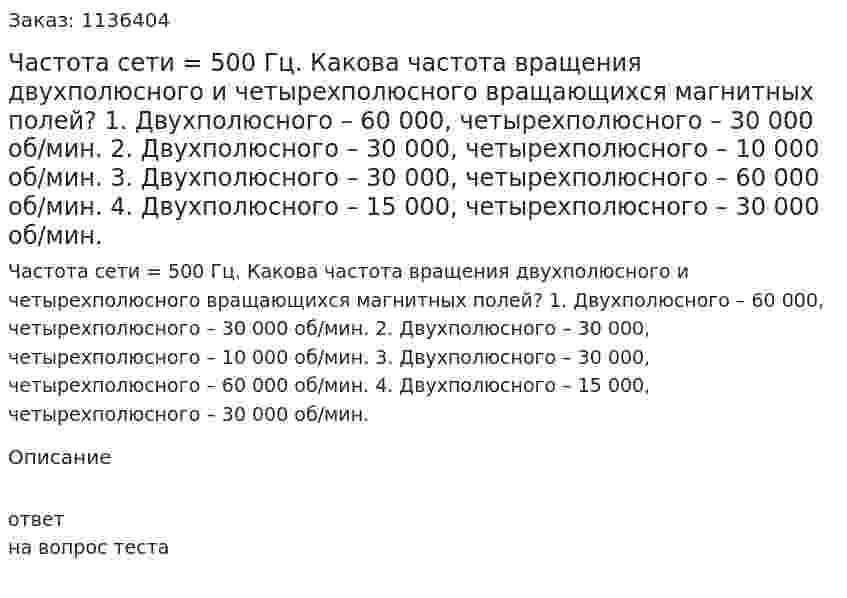 Частота сети = 500 Гц. Какова частота вращения двухполюсного и четырехполюсного вращающихся магнитных полей?  1.	Двухполюсного – 60 000, четырехполюсного – 30 000 об/мин.  2.	Двухполюсного – 30 000, четырехполюсного – 10 000 об/мин.  3.	Двухполюсного – 30 000, четырехполюсного – 60 000 об/мин.  4.	Двухполюсного – 15 000, четырехполюсного – 30 000 об/мин. 