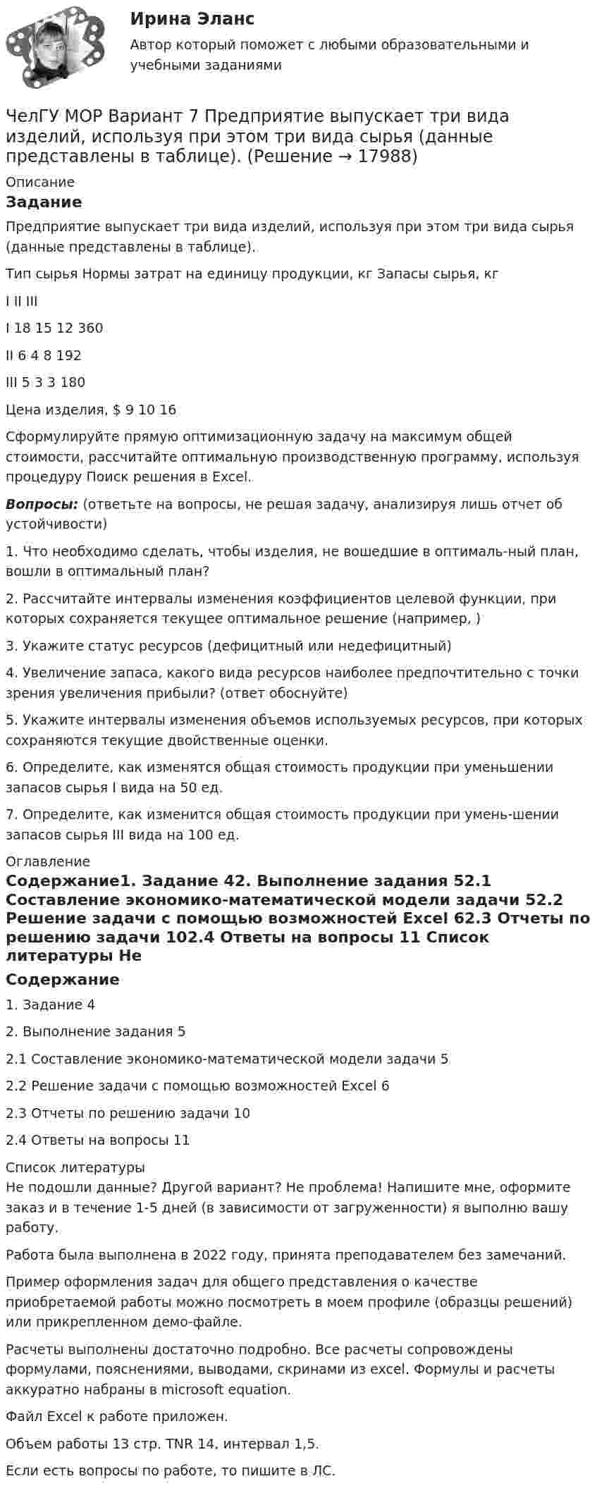     
          Описание
          ЗаданиеПредприятие выпускает три вида изделий, используя при этом три вида сырья (данные представлены в таблице).Тип сырья	Нормы затрат на единицу продукции, кг	Запасы сырья, кг	I	II	III	I	18	15	12	360II	6	4	8	192III	5	3	3	180Цена изделия, $	9	10	16	Сформулируйте прямую оптимизационную задачу на максимум общей стоимости, рассчитайте оптимальную производственную программу, используя процедуру Поиск решения в Excel.Вопросы: (ответьте на вопросы, не решая задачу, анализируя лишь отчет об устойчивости)1. Что необходимо сделать, чтобы изделия, не вошедшие в оптималь-ный план, вошли в оптимальный план? 2. Рассчитайте интервалы изменения коэффициентов целевой функции, при которых сохраняется текущее оптимальное решение (например, )3. Укажите статус ресурсов (дефицитный или недефицитный) 4. Увеличение запаса, какого вида ресурсов наиболее предпочтительно с точки зрения увеличения прибыли? (ответ обоснуйте)5. Укажите интервалы изменения объемов используемых ресурсов, при которых сохраняются текущие двойственные оценки.6. Определите, как изменятся общая стоимость продукции при уменьшении запасов сырья I вида на 50 ед.7. Определите, как изменится общая стоимость продукции при умень-шении запасов сырья III вида на 100 ед. 
          Оглавление
          Содержание1. Задание	42. Выполнение задания	52.1 Составление экономико-математической модели задачи	52.2 Решение задачи с помощью возможностей Excel	62.3 Отчеты по решению задачи	102.4 Ответы на вопросы	11 
          Список литературы
          Не подошли данные? Другой вариант? Не проблема! Напишите мне, оформите заказ и в течение 1-5 дней (в зависимости от загруженности) я выполню вашу работу.Работа была выполнена в 2022 году, принята преподавателем без замечаний.Пример оформления задач для общего представления о качестве приобретаемой работы можно посмотреть в моем профиле (образцы решений) или прикрепленном демо-файле.Расчеты выполнены достаточно подробно. Все расчеты сопровождены формулами, пояснениями, выводами, скринами из excel. Формулы и расчеты аккуратно набраны в microsoft equation.Файл Excel к работе приложен.Объем работы 13 стр. TNR 14, интервал 1,5.Если есть вопросы по работе, то пишите в ЛС.
            
            
            [ЧелГУ] Контрольная работа ACCESS  Экзаменационная сессия (Вариант 17)ЧелГУ МОР Вариант 7 Предприятие выпускает три вида изделий, используя при этом три вида сырья (данные представлены в таблице).ЧелГУ Эконометрика Вариант 2. Исследовать зависимость часового заработка одного рабочего от общего стажа работы после окончания учебыЧелГУ Эконометрика Вариант 4. Исследовать зависимость часового заработка одного рабочего от общего стажа работы после окончания учебы Человек, бегущий со скоростью 8 км/ч, догоняет тележку массой 80 кг, движущуюся со скоростью 2,9 км/ч, и вскакивает на нее. Масса человека 60 кг. С какой скоростью станет двигаться тележка? С какой скоростью стала бы Человек, бегущий со скоростью 8 км/ч, догоняет тележку массой 80 кг, движущуюся со скоростью 2,9 км/ч, и вскакивает на неё. Масса человека 60 кг. С какой скоростью станет двигаться тележка? С какой скоростью стала бы двигаться тележка, Человек везёт сани по горизонтальной поверхности, натягивая верёвку с силой 49 Н. Верёвка образует с горизонтальным направлением угол 60°. Определить работу, совершаемую человеком на пути в 100 м.Часть резьбы, образованной при одном повороте профиля вокруг оси, называют ТулГУЧасть речи, которая придаёт маркетинговым русскоязычным текстам динамику остроту и движение, а в английских материалах она употребляется мало или не употребляется вовсе, - это...Часть речи, морфологические нормы которой нарушены в предложении «Я согласна с обеими доводами», - это ... Тип ответа: Текстовый ответ Часть сетевой операционной системы, называемая «редиректор», является средством …Часть системы менеджмента организации, используемая для разработки и внедрения экологической политики и управления ее экологическими аспектами – это?Часть собственных свободных средств (активов), которая может быть использована для выполнения обязательств по искам в случае нехватки средств страховых резервов, – это …Часть территории Российской Федерации, которая включает в себя территории двух и более субъектов РФ, социально-экономические условия в пределах которой требуют выделения отдельных направлений, приоритетов, целей и задач социально-экономического разви