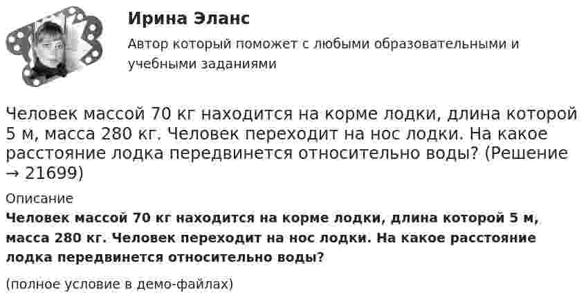     
          Описание
          Человек массой 70 кг находится на корме лодки, длина которой 5 м, масса 280 кг. Человек переходит на нос лодки. На какое расстояние лодка передвинется относительно воды?(полное условие в демо-файлах)  
            
            
            Человек, масса которого 70 кг, прыгает с неподвижной тележки со скоростью 7 м/с. Определить силу трения тележки о землю, если тележка после толчка остановилась после 5 с. Перед прыжком тележка была неподвижна.Человек массой 70 кг находится на корме лодки, длина которой 5 м, масса 280 кг. Человек переходит на нос лодки. На какое расстояние лодка передвинется относительно воды?Человек массой 70 кг поднимается в лифте, движущемся равноускоренно вертикально вверх с ускорением 1 м/с2. Определить силу давления человека на пол кабины лифта.Человек массой 70 кг поднимается на лифте, движущимся равноускоренно вертикально вверх с ускорением 1 м/с2. Определить силу давления человека на пол лифта. Принять ускорение свободного падения равным 10 м/с2.Человек массой 70 кг спускается по лестнице длиной 20 м, расположенной под углом 30° к горизонтальной плоскости. Найдите работу силы тяжести.Человек массой 75 кг прыгнул с движущейся тележки массой 100 кг в сторону, противоположную движению тележки, так, что его скорость стала равна нулю. Найти скорость тележки после прыжка, если до прыжка она была равна 4 м/с.Человек массой 75 кг стоит на краю платформы, делающей 3 об/мин. С какой скоростью должен идти человек вдоль края платформы, чтобы его скорость относительно Земли стала равной нулю? Масса платформы 100 кг, ее радиус 1,6 м.Человек, бегущий со скоростью 8 км/ч, догоняет тележку массой 80 кг, движущуюся со скоростью 2,9 км/ч, и вскакивает на неё. Масса человека 60 кг. С какой скоростью станет двигаться тележка? С какой скоростью стала бы двигаться тележка, Человек везёт сани по горизонтальной поверхности, натягивая верёвку с силой 49 Н. Верёвка образует с горизонтальным направлением угол 60°. Определить работу, совершаемую человеком на пути в 100 м.Человек в результате аварии попал в сепаратор, вращающийся с частотой 30 мин-1, с радиусом вращения 2 м. Определить возникшую при этом перегрузку. Оценить с помощью графика (рис. 4) опасность для жизни и здоровья человека, если Человек идет из поселка A в поселок B. При этом первую часть пути он движется по лесу со скоростью u, а вторую — по болоту со скоростью v. Как должен двигаться человек, чтобы добраться из A в B за минимальное времяЧеловек, имеющий возможность воздействовать на группу людей, направлять и организовывать их работу, являетсяЧеловек, использующий свою должность на работе, чтобы активно контролировать работающих коллег, - это ... манипулятор Человек как источник познания и преобразования деятельности, носитель активности — это: