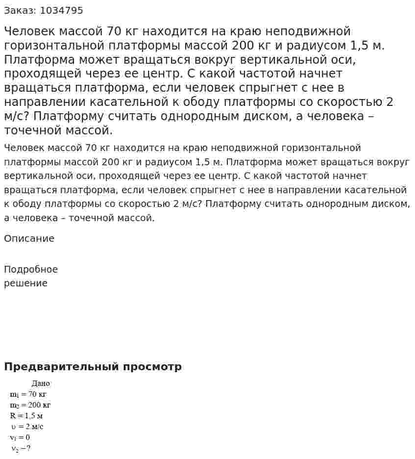 Человек массой 70 кг находится на краю неподвижной горизонтальной платформы массой 200 кг и радиусом 1,5 м. Платформа может вращаться вокруг вертикальной оси, проходящей через ее центр. С какой частотой начнет вращаться платформа, если человек спрыгнет с нее в направлении касательной к ободу платформы со скоростью 2 м/с? Платформу считать однородным диском, а человека – точечной массой. 