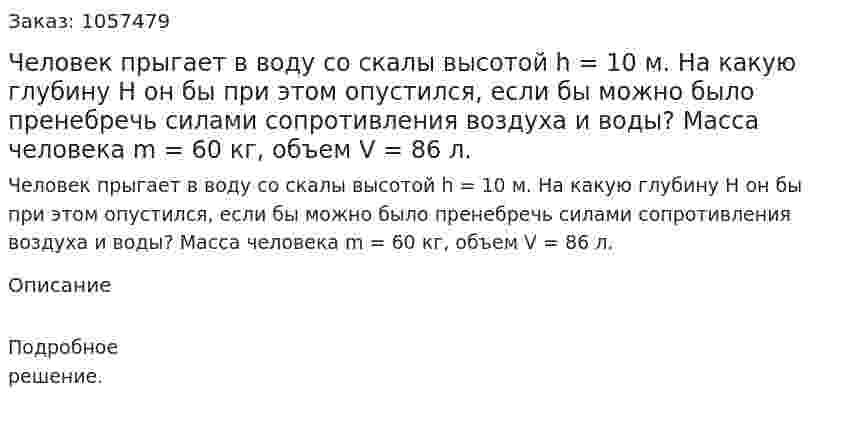Человек прыгает в воду со скалы высотой h = 10 м. На какую глубину Н он бы при этом опустился, если бы можно было пренебречь силами сопротивления воздуха и воды? Масса человека m = 60 кг, объем V = 86 л.  