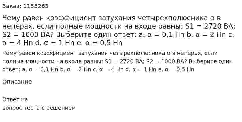 Чему равен коэффициент затухания четырехполюсника α в неперах, если полные мощности на входе равны: S1 = 2720 ВА; S2 = 1000 ВА? Выберите один ответ: а. α = 0,1 Нn b. α = 2 Нn с. α = 4 Hn d. α = 1 Нn е. α = 0,5 Hn  