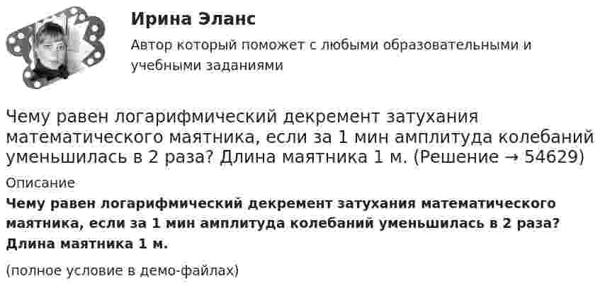     
            Описание
            Чему равен логарифмический декремент затухания математического маятника, если за 1 мин амплитуда колебаний уменьшилась в 2 раза? Длина маятника 1 м.(полное условие в демо-файлах)   
            
            
            Чему равен коэффициент всестороннего сжатия воды, если посланный с корабля ультразвуковой сигнал, отразившись на глубине h = 1,5 км, вернулся через t = 2,1 с? Чему равен логарифмический декремент затухания математического маятника, если за 1 мин амплитуда колебаний уменьшилась в 2 раза? Длина маятника 1 м.Чему равен логарифмический декремент и коэффициент затухания математического маятника длиной 1 м, если за 1 минуту амплитуда колебаний маятника уменьшилась в два раза?  l = 0,023, b = 0,012Чему равен магнитный поток через контур индуктивностью 4 Гн при силе тока в нём 4 А?Чему равен номинальный ток холостого хода электродвигателя исходя из результатов выполнения работы? Выберите один ответ: a.3,1 А b.0,94 А c.1,83 А d.1,41 А e.1,04 АЧему равен период дифракционной решетки, на которую падает нормально свет с длиной  волны 0,5 мкм, если главный максимум первого порядка наблюдается под углом 30 (в мкм)Чему равен путь максимальной длины от входа к выходу?Чем отличается структура типа «Меро» от структуры типа «Кисловодск»? ТулГУЧем отличается структурная плита от покрытия в виде ферм? ТулГУЧем отличается температурный шов здания от осадочного?Чем отличаются принципы суперпозиции напряженности электрического поля для точечных зарядов и протяженных?Чем покрасить деревянный домЧем полезный отдых на озере ШиреЧем протирать жк монитор