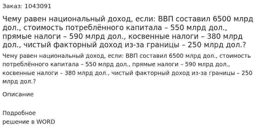Чему равен национальный доход, если:  ВВП составил 6500 млрд дол.,  стоимость потреблённого капитала – 550 млрд дол.,  прямые налоги – 590 млрд дол.,  косвенные налоги – 380 млрд дол.,  чистый факторный доход из-за границы – 250 млрд дол.? 
