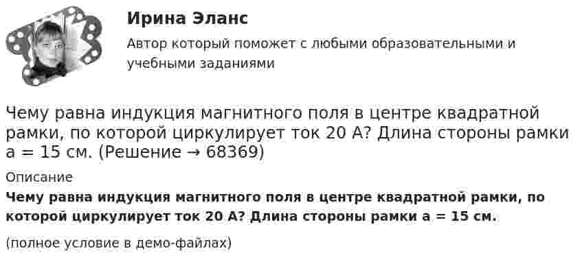     
            Описание
            Чему равна индукция магнитного поля в центре квадратной рамки, по которой циркулирует ток 20 А? Длина стороны рамки a = 15 см.(полное условие в демо-файлах)   
            
            
            Чему равна емкость земного шара? Выберите один ответ: a.50 пкФ b.712 мкФ c.-1×10-10Ф d.40000 мкФ e.125000000 ФЧему равна индукция магнитного поля в центре квадратной рамки, по которой циркулирует ток 20 А? Длина стороны рамки a = 15 см.Чему равна инфляция в экономике согласно уравнению количественной теории денег, если денежная масса выросла в 2 раза, скорость обращения денег выросла в 1.5 раза и реальный ВВП вырос в 2.5 разаЧему равна линейная скорость на ободе турбины диаметром d = 9 м, если частота вращения v = 1,2 с-1?Чему равна линейная скорость точек на ободе турбины диаметром d = 9 м, если частота вращения n = 1,2 с-1? На каком расстоянии от оси линейная скорость равна u = 15 м/с?Чему равна масса m кислорода, если кинетическая энергия поступательного движения его молекул равна Eк, а средняя квадратичная скорость uкв?  Eк = 2,5·103 Дж, uкв = 920 м/с.Чему равна молярная концентрация эквивалента 30%-ного раствора NaOH плотностью 1,328 г/см3? К 1 л этого раствора прибавили 5 л воды. Вычислите массовую (процентную) долю полученного раствора.Чему равна величина m в формуле для определения электрических потерь статора электродвигателя? Выберите один ответ: a. 0,5; b. 3; c.  ; d. 1. e.  ;Чему равна величина постоянной Фарадея? Выберите один ответ: a.96485 Кл/моль b.2×10Кл/моль c.0,5×10Кл/моль d.9,8×10Кл/моль e.3,14 Кл/мольЧему равна величина предельного тока короткого замыкания для двигателей мощностью меньше 1 кВт? Выберите один ответ: a. (2¸4)´I1ном. b. (5¸7)´I1ном. c. (3¸5)´I1ном. d. (1¸3)´I1ном. e. (4¸5)´I1ном.Чему равна величина ЭДС цинкового концентрационного элемента, составленного из двух цинковых электродов, опущенных в растворы с концентрациями ионов Zn2+, равными 10-2 и 10-6 моль/л? Приведите схему такого элемента и реакции, протекающие на Чему равна вероятность того, что среди 100 случайных прохожих окажутся ровно 40 женщин (предполагается, что число мужчин и женщин в городе одинаково).Чему равна внутренняя энергия всех молекул идеального одноатомного газа, имеющего объём 10 м3, при давлении 5·105 Па?	Чему равна внутренняя энергия теплового движения углекислого газа, имеющего массу m = 10 г при температуре Т = 450 К? Какая часть этой энергии приходится на долю поступательного движения, а какая – на долю вращательного?