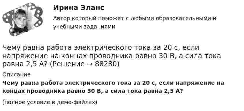     
            Описание
            Чему равна работа электрического тока за 20 с, если напряжение на концах проводника равно 30 В, а сила тока равна 2,5 А?(полное условие в демо-файлах)   
            
            
            Чему равна плотность стали? ТулГУЧему равна работа электрического тока за 20 с, если напряжение на концах проводника равно 30 В, а сила тока равна 2,5 А?Чему равна разность фаз колебаний двух точек, если они удалены друг от друга на расстояние 3 м и лежат на прямой, перпендикулярной фронту волны? Скорость распространения волны 600 м/с, а период колебаний 0,02 с.Чему равна сила тока в катушке индуктивностью 0,3 Гн, если ток создаёт в ней результирующий магнитный поток 1,5 Вб?Чему равна скорость распространения света, если расстояние от Земли до Луны, равное 3,84∙105 км, он проходит за 1,28 с?Чему равна сложность алгоритма сортировки вставками неупорядоченного массива, состоящего из 7 элементов?Чему равна смертельная величина переменного тока для тела человека Выберите один ответ: a.0.1А b.0.01А c.1АЧему равна инфляция в экономике согласно уравнению количественной теории денег, если денежная масса выросла в 2 раза, скорость обращения денег выросла в 1.5 раза и реальный ВВП вырос в 2.5 разаЧему равна линейная скорость на ободе турбины диаметром d = 9 м, если частота вращения v = 1,2 с-1?Чему равна линейная скорость точек на ободе турбины диаметром d = 9 м, если частота вращения n = 1,2 с-1? На каком расстоянии от оси линейная скорость равна u = 15 м/с?Чему равна масса m кислорода, если кинетическая энергия поступательного движения его молекул равна Eк, а средняя квадратичная скорость uкв?  Eк = 2,5·103 Дж, uкв = 920 м/с.Чему равна молярная концентрация эквивалента 30%-ного раствора NaOH плотностью 1,328 г/см3? К 1 л этого раствора прибавили 5 л воды. Вычислите массовую (процентную) долю полученного раствора.Чему равна наименьшая высота, с которой должна скатываться тележка с человеком по жёлобу, переходящему в петлю радиусом 10 м, чтобы она сделала полную петлю и не выпала из жёлоба?Чему равна объёмная плотность энергии магнитного поля в вакууме с индукцией B = 2,51 Тл?