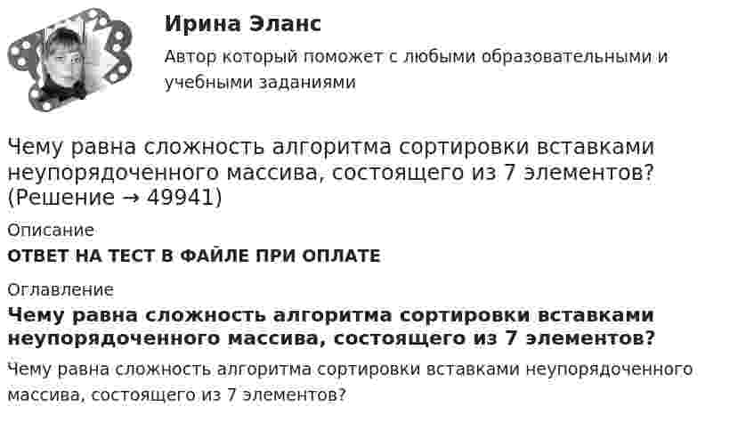      
            Описание
            ОТВЕТ НА ТЕСТ В ФАЙЛЕ ПРИ ОПЛАТЕ 
            Оглавление
            Чему равна сложность алгоритма сортировки вставками неупорядоченного массива, состоящего из 7 элементов? 
            
            
            Чему равна скорость распространения света, если расстояние от Земли до Луны, равное 3,84∙105 км, он проходит за 1,28 с?Чему равна сложность алгоритма сортировки вставками неупорядоченного массива, состоящего из 7 элементов?Чему равна смертельная величина переменного тока для тела человека Выберите один ответ: a.0.1А b.0.01А c.1АЧему равна средняя длина свободного пробега молекул водорода при температуре +27 °C и давлении 3·10-8 мм рт. ст.? Диаметр молекулы водорода 2,3·10-8 см.Чему равна степень диссоциации кислорода, если удельная теплоемкость его при постоянном давлении равна 1050 Дж кг К. (Под степенью диссоциации понимается отношение числа молекул, распавшихся на составляющие их атомы, к общему числу молекул, содержащЧему равна суммарная кинетическая энергия теплового движения молекул азота массой 20 г при температуре 10 °C? Какая часть этой энергии приходится на долю поступательного движения и какая часть на долю вращательного движения?Чему равна энергия теплового движения 20 г кислорода (O2) при температуре 10 °C? Какая часть этой энергии приходится на долю поступательного движения и какая часть на долю вращательного?Чему равна молярная концентрация эквивалента 30%-ного раствора NaOH плотностью 1,328 г/см3? К 1 л этого раствора прибавили 5 л воды. Вычислите массовую (процентную) долю полученного раствора.Чему равна наименьшая высота, с которой должна скатываться тележка с человеком по жёлобу, переходящему в петлю радиусом 10 м, чтобы она сделала полную петлю и не выпала из жёлоба?Чему равна объёмная плотность энергии магнитного поля в вакууме с индукцией B = 2,51 Тл?Чему равна объёмная плотность энергии магнитного поля в соленоиде без сердечника, имеющем плотную однослойную намотку проводом диаметром 0,2 мм, если по нему течёт ток величины 0,1 А?Чему равна плотность стали? ТулГУЧему равна работа электрического тока за 20 с, если напряжение на концах проводника равно 30 В, а сила тока равна 2,5 А?Чему равна разность фаз колебаний двух точек, если они удалены друг от друга на расстояние 3 м и лежат на прямой, перпендикулярной фронту волны? Скорость распространения волны 600 м/с, а период колебаний 0,02 с.