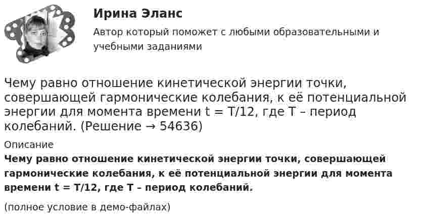     
            Описание
            Чему равно отношение кинетической энергии точки, совершающей гармонические колебания, к её потенциальной энергии для момента времени t = T/12, где T – период колебаний.(полное условие в демо-файлах)   
            
            
            Чему равно отношение кинетической энергии точки, свершающей гармоническое колебание, к её потенциальной энергии для моментов, когда смещение точки от положения равновесия составляет:Чему равно отношение кинетической энергии точки, совершающей гармонические колебания, к её потенциальной энергии для момента времени t = T/12, где T – период колебаний.Чему равно отношение кинетической энергии точки, совершающей гармоническое колебание, к её потенциальной энергии для моментов времени:Чему равно отношение кинетической энергии точки, совершающей гармоническое колебание, к её потенциальной энергии для моментов, когда смещение точки от положения равновесия составляет:Чему равно показание амперметра IA, если показание амперметра IA1=5.7, а R=10, Ом?Чему равно предельно допустимое значение установившегося отклонения напряжения на выводах приемников электрическойэнергии? Выберите один ответ: a.±20 % b.±10 % c.±5 % d.±2 %Чему равно расстояние до самолёта, если посланный наземным радиолокатором сигнал после отражения от самолёта возвратился к радиолокатору спустя 2·10-4 c?Чему равна суммарная кинетическая энергия теплового движения молекул азота массой 20 г при температуре 10 °C? Какая часть этой энергии приходится на долю поступательного движения и какая часть на долю вращательного движения?Чему равна энергия теплового движения 20 г кислорода (O2) при температуре 10 °C? Какая часть этой энергии приходится на долю поступательного движения и какая часть на долю вращательного?Чему равна энергия теплового движения 30 г кислорода при температуре 20 °C? Какая часть этой энергии приходится на долю поступательного движения, и какая часть его на долю вращательного?Чему равна энергия теплового движения молекул двухатомного газа, заключённого в сосуд объёмом 2 л и находящегося под давлением в 1,5·105 Н/м2? (1 л = 10-3 м3.)  Ответ: U = 750 ДжЧему равно время прохождения тока по проводнику, если при напряжении на его концах 120 В совершается работа 540 кДж? Сопротивление проводника 24 Ом.Чему равно нормально допустимое значение установившегося отклонения напряжения? Выберите один ответ: a.±20 % b.±5 % c.±10 % d.±2 %Чему равно общее сопротивление участка, изображённого на рисунке, если:  R1 = 60 Ом,  R2 = 12 Ом,  R3 = 15 Ом,  R4 = 3 Ом?