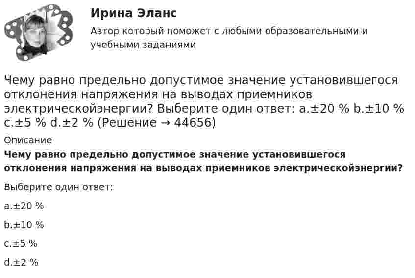      
            Описание
            Чему равно предельно допустимое значение установившегося отклонения напряжения на выводах приемников электрическойэнергии?Выберите один ответ:a.±20 %b.±10 %c.±5 %d.±2 %  
            
            
            Чему равно показание амперметра IA, если показание амперметра IA1=5.7, а R=10, Ом?Чему равно предельно допустимое значение установившегося отклонения напряжения на выводах приемников электрическойэнергии? Выберите один ответ: a.±20 % b.±10 % c.±5 % d.±2 %Чему равно расстояние до самолёта, если посланный наземным радиолокатором сигнал после отражения от самолёта возвратился к радиолокатору спустя 2·10-4 c?Чему равно цикломатическое число графа?Чему равны коэффициенты, учитывающие соответственно затухание и возможность работы при повышенном напряжении синхронного электродвигателя при расчете в нем ударного тока короткого замыкания I ? Выберите один ответ: Чему равняется классический радиус электрона, если предположить, что вся его масса m равняется массе его электростатического поля?Чему равняется коэффициент теплопроводности, если известны температура газа Т, число степеней свободы молекулы i, молярная масса μ, эффективный диаметр молекул d?Чему равно время прохождения тока по проводнику, если при напряжении на его концах 120 В совершается работа 540 кДж? Сопротивление проводника 24 Ом.Чему равно нормально допустимое значение установившегося отклонения напряжения? Выберите один ответ: a.±20 % b.±5 % c.±10 % d.±2 %Чему равно общее сопротивление участка, изображённого на рисунке, если:  R1 = 60 Ом,  R2 = 12 Ом,  R3 = 15 Ом,  R4 = 3 Ом?Чему равно относительное приращение длины стержня dl/l, если ему сообщить скорость v=0.1 c в направлении, образующем с осью стержня угол a? Вычислить dl/l для a, равных 45 и 90 градусов.Чему равно отношение кинетической энергии точки, свершающей гармоническое колебание, к её потенциальной энергии для моментов, когда смещение точки от положения равновесия составляет:Чему равно отношение кинетической энергии точки, совершающей гармонические колебания, к её потенциальной энергии для момента времени t = T/12, где T – период колебаний.Чему равно отношение кинетической энергии точки, совершающей гармоническое колебание, к её потенциальной энергии для моментов времени: