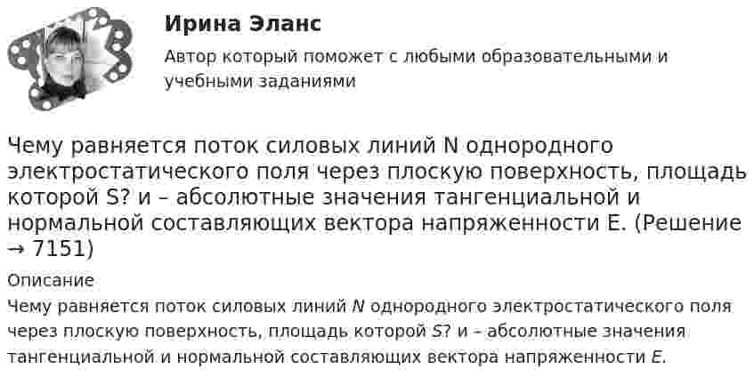     
          Описание
          Чему равняется поток силовых линий N однородного электростатического поля через плоскую поверхность, площадь которой S?  и   – абсолютные значения тангенциальной и нормальной составляющих вектора напряженности Е.  
            
            
            Чему равняется потенциал электрического поля на расстоянии 3 см от центра металлической сферы радиуса 8 см, несущей заряд 5 нКл?Чему равняется поток силовых линий N однородного электростатического поля через плоскую поверхность, площадь которой S?  и   – абсолютные значения тангенциальной и нормальной составляющих вектора напряженности Е.Чем характеризуется неоднородный участок цепи, применительно к закону Ома? Выберите один ответ: a.наличием проводников с различным удельным сопротивлением b.наличием на участке источника ЭДС c.наличие участка цепи, харакЧем характеризуется точность САУ в установившемся режиме? Выберите один ответ:  a. логопериодической составляющей экспонеты  b. экспоненциальными составляющими, характеризующими свободное движение системы  Чем является тезис Черча?  	Вера	  	Гипотеза	  	Аксиома	  	ТеоремаЧерез блок в виде однородного сплошного цилиндра, масса которого М = 0,25 кг, перекинута невесомая и нерастяжимая нить, к концам которой подвешены 2 груза массами m1 = 0,3 кг и m2 = 0,45 кг. Определите радиус блока, если его угловое ускорение 7,5Через блок в виде полого тонкостенного цилиндра массой 160 г перекинута невесомая нить, к концам которой подвешены грузы массами 200 г и 300 г. Пренебрегая трением в оси блока, определите ускорение грузов и силы натяжения.Чему равно показание амперметра IA, если показание амперметра IA1=5.7, а R=10, Ом?Чему равно предельно допустимое значение установившегося отклонения напряжения на выводах приемников электрическойэнергии? Выберите один ответ: a.±20 % b.±10 % c.±5 % d.±2 %Чему равно расстояние до самолёта, если посланный наземным радиолокатором сигнал после отражения от самолёта возвратился к радиолокатору спустя 2·10-4 c?Чему равно цикломатическое число графа?Чему равны коэффициенты, учитывающие соответственно затухание и возможность работы при повышенном напряжении синхронного электродвигателя при расчете в нем ударного тока короткого замыкания I ? Выберите один ответ: Чему равняется классический радиус электрона, если предположить, что вся его масса m равняется массе его электростатического поля?Чему равняется коэффициент теплопроводности, если известны температура газа Т, число степеней свободы молекулы i, молярная масса μ, эффективный диаметр молекул d?