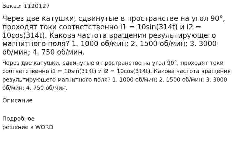 Через две катушки, сдвинутые в пространстве на угол 90°, проходят токи соответственно i1 = 10sin(314t) и i2 = 10cos(314t). Какова частота вращения результирующего магнитного поля?  1.	1000 об/мин;  2.	1500 об/мин;  3.	3000 об/мин;  4.	750 об/мин.  