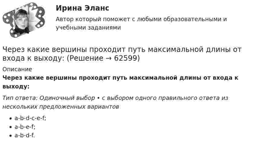     
            Описание
            Через какие вершины проходит путь максимальной длины от входа к выходу:  Тип ответа: Одиночный выбор • с выбором одного правильного ответа из нескольких предложенных вариантовa-b-d-c-e-f;a-b-e-f;a-b-d-f.   
            
            
            Через индуктивный элемент электрической цепи (L=0,25 Гн) прошел импульс тока, описываемый выражением i(t)=t*0.8^(t^2 ), А, где 0Через какие вершины проходит путь максимальной длины от входа к выходу:Через какое времени после начала движения тела его ускорение a = 2 м/с2, если зависимость пройденного им пути задаётся уравнением  s = A + Bt + Ct2 + Dt3,Через какое минимальное время t, считая от начала колебаний, смещение колеблющейся материальной точки составит половину амплитуды? Период колебаний T = 24 с. Найти среднюю скорость u точки за это время.Через какой промежуток времени после начала колебаний смещение точки от положения равновесия будет равно половине амплитуды, если период колебаний 24 с, начальная фаза равна нулю?Через катушку, индуктивность которой равна 200 мГн, протекает ток, изменяющийся по закону  I = 2 cos3t.             Определить максимальное значение э.д.с. самоиндукции.Через кровеносный сосуд длиной l = 55 мм и диаметром d = 3 мм протекает в минуту V = 175 мл крови. Определить разность давлений на концах сосуда. Коэффициент вязкости крови η = 4,5 мПа∙с.Через блок, имеющий форму диска, перекинута нить. К Концам нити подвесили грузы массами m1 = 0,3 кг и m2 = 0,5 кг. Определить натяжение нитей по обе стороны блока, если масса блока m = 0,2 кг.Через блок массой m = 0,2 кг перекинут шнур, к концам которого подвесили грузы массами m1 = 0,3 кг и m2 = 0,5 кг. Определить силы натяжения шнура по обе стороны блока во время движения грузов, если массу блока можно считать равномерно Через блок перекинута нить, к концам которой подвешены грузы m_1=2 кг и m_2=2.1 кг. Начальные скорости грузов равны нулю. Каково перемещение грузов за время t=3 с? Какова сила натяжения нити?Через блок радиусом R = 3 см перекинули шнур, к концам которого привязаны грузы массами m1 = 100 г и m2 = 120 г. При этом грузы пришли в движение с ускорением a = 3 м/с2. Определить момент инерции блока. Трение при вращении не учитывать.Через вольтметр со шкалой на 100 В проходит ток 0,1 мА, при этом стрелка отклоняется на 1 В шкалы. Какую наибольшую разность потенциалов можно будет измерить этим прибором, если подсоединить к нему добавочное сопротивление 90 кОм?Через Генеральную прокуратуру Российской Федерации Следственным управлением при ГУ МВД России по г. Москве получено поручение Центрального управления уголовной полиции Итальянской Республики о производстве процессуальных действий. К поручению прилагаЧерез два года после покупки недвижимости ожидается доход при вложении капитала в землю 320 тыс. руб. и при вложении в здание – 1400 тыс. руб. Норма доходности при вложении капитала в землю – 15 % и при вложении капитала в здание – 25%.