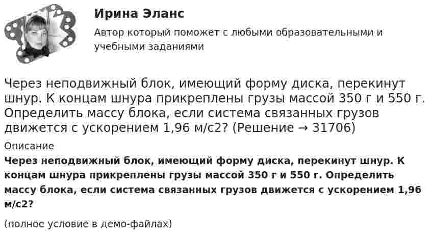     
          Описание
          Через неподвижный блок, имеющий форму диска, перекинут шнур. К концам шнура прикреплены грузы массой 350 г и 550 г. Определить массу блока, если система связанных грузов движется с ускорением 1,96 м/с2?(полное условие в демо-файлах)  
            
            
            Через кровеносный сосуд длиной l = 55 мм и диаметром d = 3 мм протекает в минуту V = 175 мл крови. Определить разность давлений на концах сосуда. Коэффициент вязкости крови η = 4,5 мПа∙с.Через неподвижный блок, имеющий форму диска, перекинут шнур. К концам шнура прикреплены грузы массой 350 г и 550 г. Определить массу блока, если система связанных грузов движется с ускорением 1,96 м/с2?Через неподвижный блок массой 0,2 кг перекинут шнур, к концам подвесили грузы массами 0,3 кг и 0,5 кг. Определить силы натяжения шнура по обе стороны блока во время движения грузов, если масса блока равномерно распределена по ободу.Через неподвижный блок массой m = 0,2 кг перекинута невесомая нить, к концам которой прикреплены грузы массами m1 = 0,3 кг и m2 = 0,5 кг. Определить силы натяжения T1 и T2 нити по обе стороны блока во время движения грузов, если масса Через неподвижный блок массой m = 0,2 кг перекинута тонкая невесомая нерастяжимая гибкая нить, к концам которой прикреплены грузы массами m1 = 0,3 кг и m2 = 0,5 кг. Пренебрегая трением в подшипниках оси блока и проскальзыванием Через неподвижный блок массой m=0,2 кг перекинут шнур, к концам которого подвесили грузы массами m1=0,3 кг и m2=0,5 кг. Определить силы натяжения T1 и T2 шнура по обе стороны блока во время движения грузов, если масса Через неподвижный блок переброшена нить, на концах которой висят грузы с равными массами по 245 г каждый. С каким ускорением будут двигаться грузы, если на один из них положить груз 10 г? Определите натяжение нити и время, Через два года после покупки недвижимости ожидается доход при вложении капитала в землю 320 тыс. руб. и при вложении в здание – 1400 тыс. руб. Норма доходности при вложении капитала в землю – 15 % и при вложении капитала в здание – 25%.Через диск радиусом R и массой M проходит ось, перпендикулярно плоскости диска, на расстоянии r от его центра. С каким периодом должен колебаться диск относительно заданной оси?Через индуктивный элемент электрической цепи (L=0,25 Гн) прошел импульс тока, описываемый выражением i(t)=t*0.8^(t^2 ), А, где 0Через какие вершины проходит путь максимальной длины от входа к выходу:Через какое времени после начала движения тела его ускорение a = 2 м/с2, если зависимость пройденного им пути задаётся уравнением  s = A + Bt + Ct2 + Dt3,Через какое минимальное время t, считая от начала колебаний, смещение колеблющейся материальной точки составит половину амплитуды? Период колебаний T = 24 с. Найти среднюю скорость u точки за это время.Через какой промежуток времени после начала колебаний смещение точки от положения равновесия будет равно половине амплитуды, если период колебаний 24 с, начальная фаза равна нулю?