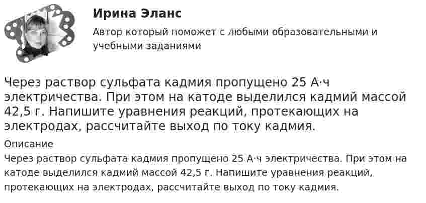      
          Описание
          Через раствор сульфата кадмия пропущено 25 А⋅ч электричества. При этом на катоде выделился кадмий массой 42,5 г. Напишите уравнения реакций, протекающих на электродах, рассчитайте выход по току кадмия.  
            
            
            Через пылевую камеру с расстоянием между полками S1 мм проходит Q м3/час запыленного газа плотностью (расход и плотность даны при нормальных условиях). Температура газа tг 0С. Динамический коэффициент вязкости газа при этой температуре. Через раствор сульфата кадмия пропущено 25 А⋅ч электричества. При этом на катоде выделился кадмий массой 42,5 г. Напишите уравнения реакций, протекающих на электродах, рассчитайте выход по току кадмия.Через раствор электролита пропустили ток силой хА в течение у минут. Написать уравнения электродных процессов, происходящих при электролизе (инертный анод) и указать какие продукты и в каком количестве были получены. Раствор электролита: ZnCl₂ СилаЧерез сечение медной пластинки толщиной d = 0,2 мм пропускается ток I = 6 А. Пластинка помещается в однородное магнитное поле с индукцией B = 1 Тл, перпендикулярное ребру пластинки и направлению тока.Через сечение пластинки (плотность r) толщиной d мм пропускают ток I. Пластинка с током помещается в магнитное поле с индукцией B, перпендикулярное направлению тока и ребру пластинки. Через сечение пластинки (плотность r) толщиной d мм пропускают ток I. Пластинка с током помещается в магнитное поле с индукцией В, перпендикулярное направлению тока и ребру пластинкиЧерез сечение пластинки (плотность r) толщиной d мм пропускают ток I. Пластинка с током помещается в магнитное поле с индукцией В, перпендикулярное направлению тока и ребру пластинки.Через неподвижный блок, имеющий форму диска, перекинут шнур. К концам шнура прикреплены грузы массой 350 г и 550 г. Определить массу блока, если система связанных грузов движется с ускорением 1,96 м/с2?Через неподвижный блок массой 0,2 кг перекинут шнур, к концам подвесили грузы массами 0,3 кг и 0,5 кг. Определить силы натяжения шнура по обе стороны блока во время движения грузов, если масса блока равномерно распределена по ободу.Через неподвижный блок массой m = 0,2 кг перекинута невесомая нить, к концам которой прикреплены грузы массами m1 = 0,3 кг и m2 = 0,5 кг. Определить силы натяжения T1 и T2 нити по обе стороны блока во время движения грузов, если масса Через неподвижный блок массой m = 0,2 кг перекинута тонкая невесомая нерастяжимая гибкая нить, к концам которой прикреплены грузы массами m1 = 0,3 кг и m2 = 0,5 кг. Пренебрегая трением в подшипниках оси блока и проскальзыванием Через неподвижный блок массой m=0,2 кг перекинут шнур, к концам которого подвесили грузы массами m1=0,3 кг и m2=0,5 кг. Определить силы натяжения T1 и T2 шнура по обе стороны блока во время движения грузов, если масса Через неподвижный блок переброшена нить, на концах которой висят грузы с равными массами по 245 г каждый. С каким ускорением будут двигаться грузы, если на один из них положить груз 10 г? Определите натяжение нити и время, Через образец сечением 0,001м2, длиной 0,1 м фильтруется жидкость с расходом Q при перепаде давления ΔР=0,5 МПа. Определить скорость фильтрации и время прохождения частиц жидкости через образец. Пористость образца равна m.