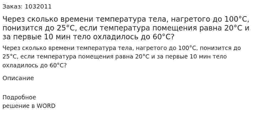 Через сколько времени температура тела, нагретого до 100°С,  понизится до 25°С, если температура помещения равна 20°С и за первые 10 мин тело охладилось до 60°С? 
