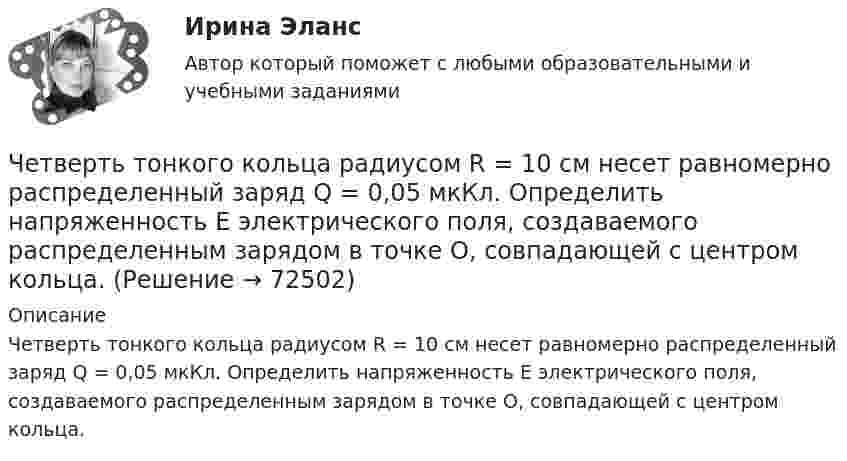      
            Описание
            Четверть тонкого кольца радиусом R = 10 см несет равномерно распределенный заряд Q = 0,05 мкКл. Определить напряженность Е электрического поля, создаваемого распределенным зарядом в точке О, совпадающей с центром кольца.   
            
            
            Четвертая промышленная революция (Индустрия 4.0) предполагает новый подход к производству, основанный на массовом внедрении информационных технологий в промышленность, масштабной автоматизации бизнес- процессов и распространении искусственногоЧетверть тонкого кольца радиусом R = 10 см несет равномерно распределенный заряд Q = 0,05 мкКл. Определить напряженность Е электрического поля, создаваемого распределенным зарядом в точке О, совпадающей с центром кольца.Четыре года назад предприятие приобрело оборудование по производству хлебцев по цене 870 тыс. руб. Транспортные расходы на доставку составили 40 тыс. руб., затраты на установку, наладку и обучение персонала – 20 % от цены. Нормативный срок службы обоЧЕТЫРЕ ЗАДАЧИ ВАРИАНТ 380ЧЕТЫРЕ ЗАДАЧИ ВАРИАНТ 609Четыре капли ртути радиусом 2 мм каждая слились в одну большую каплю. Какая энергия выделится при этом слиянии? Процесс изотермический.Четыре конденсатора образуют цепь, показанную на рисунке. Разность потенциалов на концах цепи равна 6 В, ёмкости конденсаторов C1, C2, C3 и C4 равны, соответственно, 1, 2, 3 и 4 мкФ. Определить:  1) общую ёмкость системыЧереп человека может быть пробит движущимся предметом с площадью сечения несколько квадратных сантиметров, если давление Р0 = 5∙107 Па. Удар какой массы льда может пробить голову человека, если она падает с высоты Н = 10 м, удар «Чернобыльский ужас»   В 1986 году весь мир поразила страшная трагедия, которую, не смотря на огромную экологическую опасность, Советский Союз пытался скрыть до последнегоЧерногория это не большое государство на берегу Адриатического моря. Тем не менее -это крошечное государство можно поделить на три зоны горная ЧерногорияЧерное тело имеет температуру t1 = 270С. Какова будет температура t2 тела, если в результате нагревания поток излучения увеличится в п = 16 раз? Черное тело имеет температуру T1 = 500 К. Какова будет температура T2 тела, если в результате нагревания поток излучения увеличится в n = 5 раз?Черное тело имеет температуру Т1 = 500 К. Какова будет температура Т2 этого тела, если в результате его нагревания поток Ф излучения увеличится в n = 5 раз? Черты личности, входящие в эту подструктуру, не имеют непосредственно врожденных задатков, формируются путем воспитания и отражают индивидуально преломленное групповое общественное сознание. О какой подструктуре личности идет речь, и в чем 