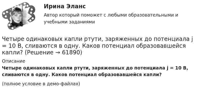     
            Описание
            Четыре одинаковых капли ртути, заряженных до потенциала j = 10 В, сливаются в одну. Каков потенциал образовавшейся капли?(полное условие в демо-файлах)   
            
            
            Четыре одинаковых капли ртути, заряженных до потенциала  = 10 В, сливаются в одну. Каков потенциал 1 образовавшейся капли?Четыре одинаковых капли ртути, заряженных до потенциала j = 10 В, сливаются в одну. Каков потенциал образовавшейся капли?Четыре одинаковых капли ртути, заряженных до потенциала j1 = 10 В, сливаются в одну. Каков потенциал j образовавшейся капли?Четыре одинаковых капли ртути, заряженных до потенциала j = 8 В, сливаются в одну. Каков потенциал j1 образовавшейся капли?Четыре одинаковых положительных заряда 3,3 нКл закреплены в вершинах квадрата со стороной 10 см. Найти силу, действующую со стороны трёх зарядов на четвёртый.Четыре одинаковых положительных точечных заряда q = 10 нКл закреплены в вершинах квадрата со стороной a = 20 см. Найти силу F, действующую на один из этих зарядов со стороны трёх остальных.Четыре одинаковых точечных заряда 20 нКл закреплены в вершинах квадрата со стороной 10 см. Найти силу, действующую на один из этих зарядов со стороны трёх остальных.Четыре моля идеального одноатомного газа охладили при постоянном объёме. При этом от газа было взято 4986 Дж теплоты. На сколько градусов понизилась температура газа? Ответ укажите с точностью до целых градусов.Четыре одинаковые капельки ртути, заряженных до потенциала 10 В каждая, сливаются в одну каплю. Определить потенциал получившейся капли.Четыре одинаковые капли ртути, заряженные до потенциала j = 10 В, сливаются в одну. Каков потенциал j1 образовавшейся капли?Четыре одинаковых заряда Q = 10 нКл каждый закреплены в вершинах квадрата со стороной a = 20 см. Найти силу F, действующую на один из этих зарядов со стороны трёх остальных.Четыре одинаковых заряда Q1 = Q2 = Q3 = Q4 = 40 мкКл закреплены в вершинах квадрата со стороной a = 10 см. Найти силу F, действующую на один из зарядов со стороны трёх остальных.Четыре одинаковых заряда Q1 = Q2 = Q3 = Q4 = 40 нКл закреплены в вершинах квадрата со стороной a = 10 см. Найти силу F, действующую на один из этих зарядов.Четыре одинаковых заряда q1 = q2 = q3 = q4 = 40 нКл закреплены в вершинах квадрата со стороной a = 10 см. Найти силу F, действующую на один из этих зарядов со стороны трёх остальных.