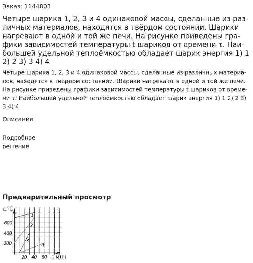 Че­ты­ре ша­ри­ка 1, 2, 3 и 4 оди­на­ко­вой массы, сде­лан­ные из раз­лич­ных ма­те­ри­а­лов, на­хо­дят­ся в твёрдом со­сто­я­нии. Ша­ри­ки на­гре­ва­ют в одной и той же печи. На ри­сун­ке при­ве­де­ны гра­фи­ки за­ви­си­мо­стей тем­пе­ра­ту­ры t ша­ри­ков от вре­ме­ни τ. Наи­боль­шей удель­ной теплоёмко­стью об­ла­да­ет шарик энергия   1) 1  2) 2  3) 3  4) 4 