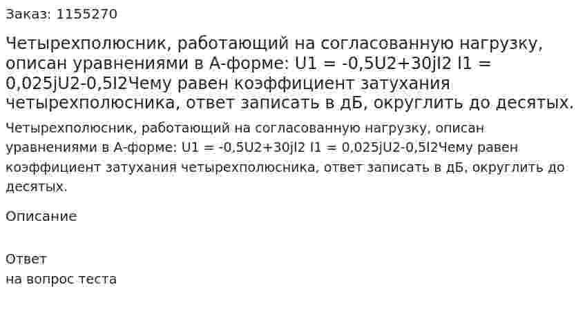 Четырехполюсник, работающий на согласованную нагрузку, описан уравнениями в А-форме: U1 = -0,5U2+30jI2 I1 = 0,025jU2-0,5I2Чему равен коэффициент затухания четырехполюсника, ответ записать в дБ, округлить до десятых. 