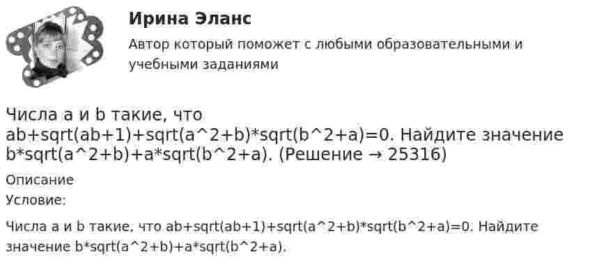      
          Описание
          Условие:Числа a и b такие, что ab+sqrt(ab+1)+sqrt(a^2+b)*sqrt(b^2+a)=0. Найдите значение b*sqrt(a^2+b)+a*sqrt(b^2+a).  
            
            
            Числа a и b такие, что 17(a^2+b^2)-30ab-16=0. Найдите наибольшее значение выражения sqrt(16a^2 +4b^2 -16ab -12a +6b +9).Числа a и b такие, что ab+sqrt(ab+1)+sqrt(a^2+b)*sqrt(b^2+a)=0. Найдите значение b*sqrt(a^2+b)+a*sqrt(b^2+a).Числа x,y,z такие, что x-y+z=1, xy+2z^2-6z+1=0. Найдите наибольшее значение (x-1)^2+(y+1)^2.Числами Ферма называют числа вида F(n)=2^(2^n)+1, при n=0,1,2,... Докажите, что все числа Ферма, кроме F(0) и F(1), оканчиваются цифрой 7.Численное моделирование процессов сопровождающихся фазовыми переходамиЧисленность занятых в экономике по видам экономической деятельности в России за 7-10 летЧисленность и структура работников предприятия по категориямЧетыре одинаковых капли ртути, заряженных до потенциала j1 = 10 В, сливаются в одну. Каков потенциал j образовавшейся капли?Четыре одинаковых капли ртути, заряженных до потенциала j = 8 В, сливаются в одну. Каков потенциал j1 образовавшейся капли?Четыре одинаковых положительных заряда 3,3 нКл закреплены в вершинах квадрата со стороной 10 см. Найти силу, действующую со стороны трёх зарядов на четвёртый.Четыре одинаковых положительных точечных заряда q = 10 нКл закреплены в вершинах квадрата со стороной a = 20 см. Найти силу F, действующую на один из этих зарядов со стороны трёх остальных.Четыре одинаковых точечных заряда 20 нКл закреплены в вершинах квадрата со стороной 10 см. Найти силу, действующую на один из этих зарядов со стороны трёх остальных.Четыре типа лидера по Богардусу: ...Четыре типа трансформационного лидерства: ...