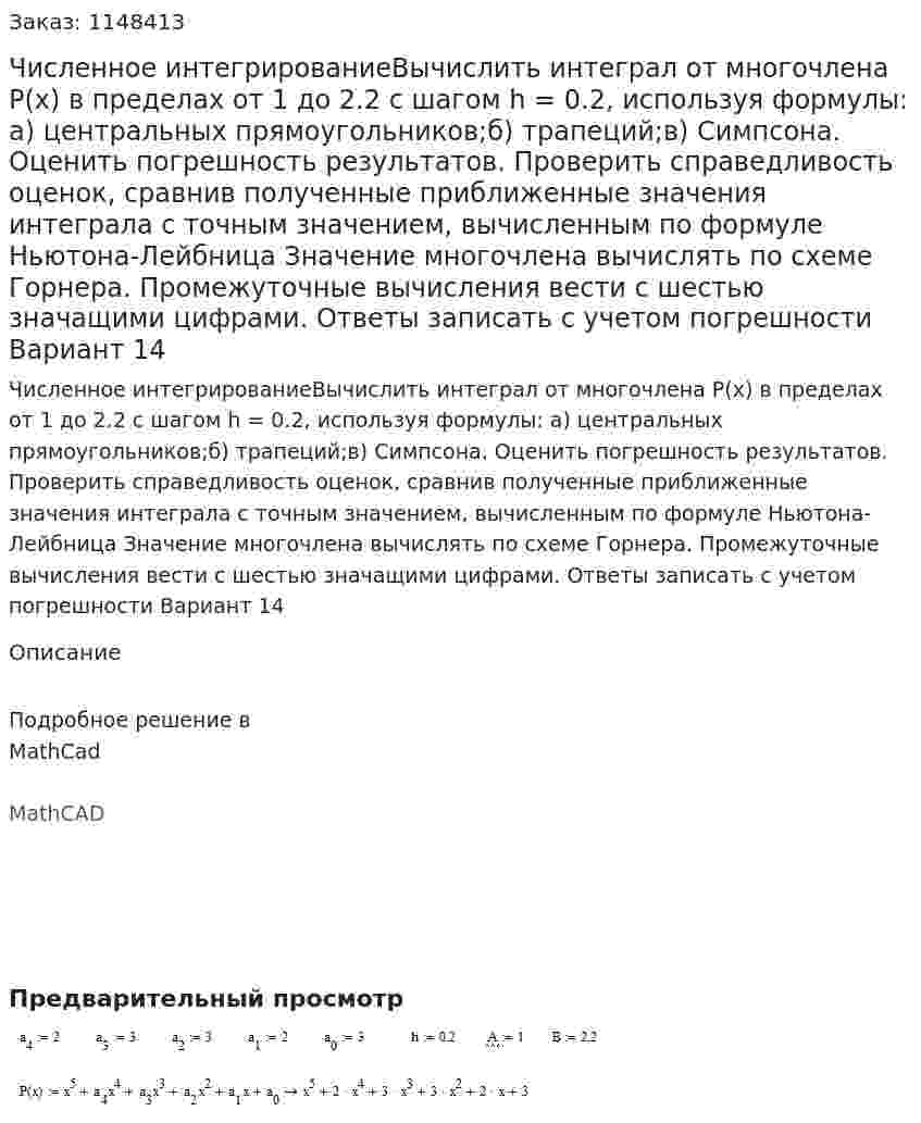 Численное интегрированиеВычислить интеграл от многочлена P(x) в пределах от 1 до 2.2 с шагом h = 0.2, используя формулы: а) центральных прямоугольников;б) трапеций;в) Симпсона. Оценить погрешность результатов. Проверить справедливость оценок, сравнив полученные приближенные значения интеграла с точным значением, вычисленным по формуле Ньютона-Лейбница Значение многочлена вычислять по схеме Горнера. Промежуточные вычисления вести с шестью значащими цифрами. Ответы записать с учетом погрешности Вариант 14 