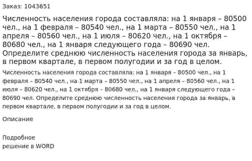 Численность населения города составляла:  на 1 января – 80500 чел., на 1 февраля – 80540 чел., на 1 марта – 80550 чел., на 1 апреля – 80560 чел., на 1 июля – 80620 чел., на 1 октября – 80680 чел., на 1 января следующего года – 80690 чел. Определите среднюю численность населения города за январь, в первом квартале, в первом полугодии и за год в целом. 