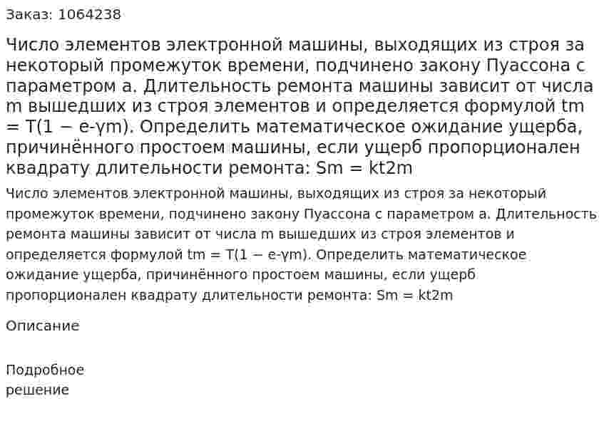 Число элементов электронной машины, выходящих из строя за некоторый промежуток времени, подчинено закону Пуассона с параметром a. Длительность ремонта машины зависит от числа m вышедших из строя элементов и определяется формулой tm = T(1 − e-γm). Определить математическое ожидание ущерба, причинённого простоем машины, если ущерб пропорционален квадрату длительности ремонта: Sm = kt2m 