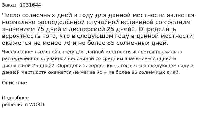 Число солнечных дней в году для данной местности является нормально распеделённой случайной величиной со средним значением 75 дней и дисперсией 25 дней2. Определить вероятность того, что в следующем году в данной местности окажется не менее 70 и не более 85 солнечных дней. 