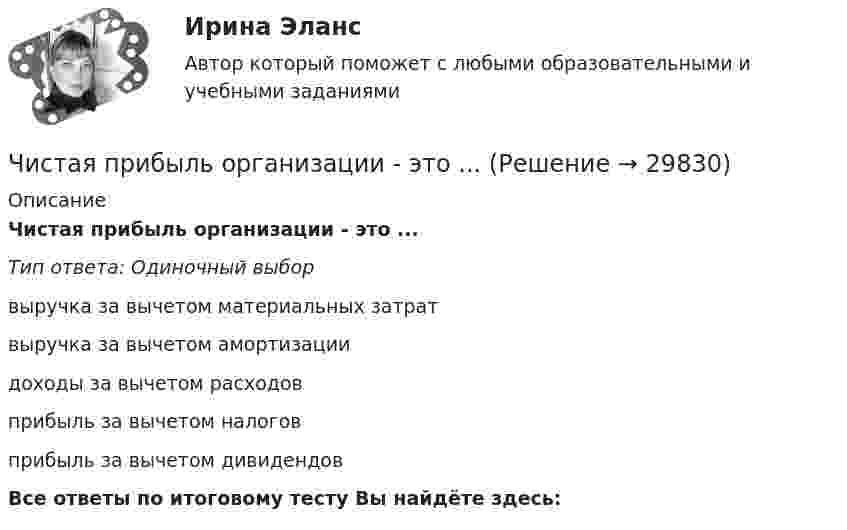      
          Описание
          Чистая прибыль организации - это ...Тип ответа: Одиночный выборвыручка за вычетом материальных затратвыручка за вычетом амортизациидоходы за вычетом расходовприбыль за вычетом налоговприбыль за вычетом дивидендовВсе ответы по итоговому тесту Вы найдёте здесь:   
            
            
            Число электронов, которые могут находиться на одном энергетическом уровне, определяется формулой …Чистая прибыль организации - это ...Чистая процентная маржа Чистая стоимостьЧистоту речи нарушает ... (укажите 2 варианта ответа)  использование выразительных средств языка использование просторечных слов следование нормам литературного языка использование слов-паразитов (вот, значит, так сказать)Чистый национальный продукт за вычетом всех косвенных налогов,  выплачиваемых предпринимателями, – это … доходЧлен жилищного кооператива, гражданка А. М. Илонова, обратилась в городской центр жилищных субсидий за получением субсидии на оплату коммунальных услуг. Имеет ли Илонова право на эту субсидию как член жилищного кооператива?Числительное 33 в английском языке записывается словами как …Числительное 41 в английском языке записывается словами как …Числительное 41 в английском языке записывается словами как …Числительное 87 в английском языке записывается словами как …Числительное 87 в английском языке записывается словами как …Число витков на единице длины однослойного соленоида без сердечника составляет 20 1/см, его длина 20 см, диаметр 2 см, сопротивление обмотки 300 Ом. В соленоиде ток увеличился от нуля до 5 А.число в строку прописью с++