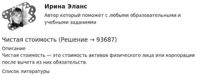      
            Описание
            Чистая стоимость — это стоимость активов физического лица или корпорации после вычета из них обязательств.   
            Список литературы
             
            
            
            Чистая процентная маржа Чистая стоимостьЧистоту речи нарушает ... (укажите 2 варианта ответа)  использование выразительных средств языка использование просторечных слов следование нормам литературного языка использование слов-паразитов (вот, значит, так сказать)Чистый национальный продукт за вычетом всех косвенных налогов,  выплачиваемых предпринимателями, – это … доходЧлен жилищного кооператива, гражданка А. М. Илонова, обратилась в городской центр жилищных субсидий за получением субсидии на оплату коммунальных услуг. Имеет ли Илонова право на эту субсидию как член жилищного кооператива?Член Совета Федерации от Энской области Иванова И.И. обратилась с внепроцессуальным заявлением к Председателю Верховного Суда РФ. Сенатор просит разъяснить отдельные положения, Члены ... наблюдательных комиссий вправе принимать от задержанных жалобы на нарушение прав человека.Числительное 41 в английском языке записывается словами как …Числительное 87 в английском языке записывается словами как …Числительное 87 в английском языке записывается словами как …Число витков на единице длины однослойного соленоида без сердечника составляет 20 1/см, его длина 20 см, диаметр 2 см, сопротивление обмотки 300 Ом. В соленоиде ток увеличился от нуля до 5 А.число в строку прописью с++Число силовых линий заряда Q равноЧисло электронов, которые могут находиться на одном энергетическом уровне, определяется формулой …