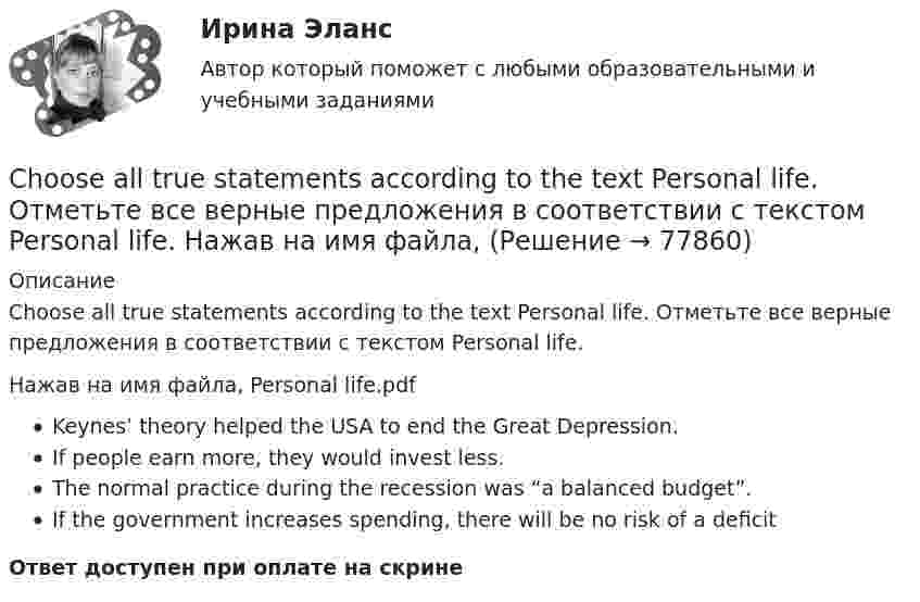      
            Описание
            Choose all true statements according to the text Personal life. Отметьте все верные предложения в соответствии с текстом Personal life.Нажав на имя файла, Personal life.pdfKeynes’ theory helped the USA to end the Great Depression.If people earn more, they would invest less.The normal practice during the recession was “a balanced budget”.If the government increases spending, there will be no risk of a deficitОтвет доступен при оплате на скрине   
            
            
            Choose all TRUE statements according to the text.  It’s a bad move to double check on the details.  Having the something on paper allows you to clarify or check this later. Choose all true statements according to the text Personal life. Отметьте все верные предложения в соответствии с текстом Personal life.  Нажав на имя файла,Choose all true statements according to the text Tomsk. Отметьте все верные предложения в соответствии с текстом Tomsk.Choose the correct option.  Why should you find about the dress code in the company?Choose true sentence according to the text. Homemaking… [Every family needs a homemaker.]Cindy Crawford ….. a model, but not anymore. Выберите один ответ: a.used to be b.used to being c.used be d.used beingclassicus   Стиль - направление в литературе и искусстве 17 – начала 19 вв., B журнале учета полученных счетов-фактур покупатель обязан хранить …B учете расходов на оплату труда организация должна отражать выплаты, …B учете расходов на оплату труда организация должна отражать выплаты, …C# 4 задачи 7 вариантCanned and frozen foods are … foods because they are ready to serve with a minimum amount of preparation.Canopy Growth Corp (CGC) – одна из самых инновационных и ведущих компаний в сфере производства и продажи медицинской марихуаныCase-практикум: жир свинье не товарищ?..