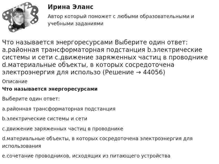      
            Описание
            Что называется энергоресурсамиВыберите один ответ:a.районная трансформаторная подстанцияb.электрические системы и сетиc.движение заряженных частиц в проводникеd.материальные объекты, в которых сосредоточена электроэнергия для использованияe.сочетание проводников, исходящих из питающего устройства  
            
            
            Что называется топливом. ТулГУЧто называется энергоресурсами Выберите один ответ: a.районная трансформаторная подстанция b.электрические системы и сети c.движение заряженных частиц в проводнике d.материальные объекты, в которых сосредоточена электроэнергия для использоЧто называют высотой точки? Выберите один ответ: a.удаление точки от экватора b.расстояние, отсчитанное по направлению отвесной линии от данной точки до отсчетной уровенной поверхности c.превышение точки над земной поверхностьюЧто называют референц-эллипсоидом? Выберите один ответ: Что называют скоростью дрейфа? Выберите один ответ: a.скорость распространения электромагнитных волн в проводнике b.скорость нарастания разности потенциалов на противоположных концах проводника c.скорость движения незаряженных частиц в проЧто неверно для добровольного страхования?Что не включает планирование?Что называется периодом полураспада элемента? Запишите полную и сокращенную реакции естественного радиоактивного распада ядер урана-238 и плутония-239, укажите периоды полураспада для этих изотопов.Что называется регулируемым объектом? Выберите один ответ:  Что называется регулирующим органом? Выберите один ответ:  a. Часть регулируемого объекта, на которую воздействует регулятор  b. Часть автоматического регулятора  c. Часть регулирующего объектаЧто называется САУ? Выберите один ответ:  a. Совокупность автоматического регулятора и регулирующего объекта, взаимодействующих между собой  b. Совокупность автоматического регулятора и регулируемой величины  c. Совокупность автоматическоЧто называется сигналом ошибки? Выберите один ответ:  a. частное сигнала главной обратной связи и входного сигнала  b. сумма входного сигнала и сигнала главной обратной связи  c. разность между входным сигналом и сигналом главной обратной связиЧто называется системой непрерывного действия? Выберите один ответ: Что называется тавровым сварным соединением?