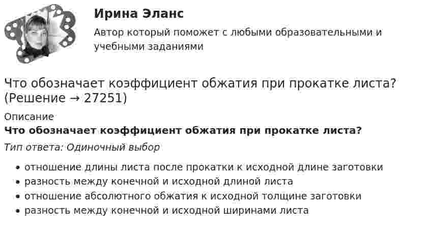      
          Описание
          Что обозначает коэффициент обжатия при прокатке листа?Тип ответа: Одиночный выборотношение длины листа после прокатки к исходной длине заготовкиразность между конечной и исходной длиной листаотношение абсолютного обжатия к исходной толщине заготовкиразность между конечной и исходной ширинами листа  
            
            
            Что обозначает коэффициент обжатия при прокатке листа?Что обозначает коэффициент обжатия при прокатке листа?Что обозначает слово «резюме»Что обозначает цифра, после обозначения схемы соединения обмоток (н.р. Y/Y-0)? Выберите один ответ: a.соединение в «неполный треугольник»; b.соединение в «звезду» с нулевой точкой; c.трансформатор с изолированной нейтралью; d.номер группы соедиЧто обозначают буквы «2л» в маркировке кабеля: Выберите один ответ: Что означает величина 1,5 в обозначении М26х1,5: ТулГУЧто означает термин «ориентировать линию»? Выберите один ответ: Что не относится к результатам процесса социализации:Что не является преимуществом скрытого рынка вакансийЧто не является структурной составляющей в системе социально-трудовых отношений?Что нужно сделать для увеличения нагрузки электродвигателя? Выберите один ответ:Что нужно сделать чтобы импульсный датчик скорости вращения работал корректно? Выберите один ответ: Что обеспечивает автоклавный способ изготовления железобетонных конструкций?Что обеспечивает автоклавный способ изготовления железобетонных конструкций?