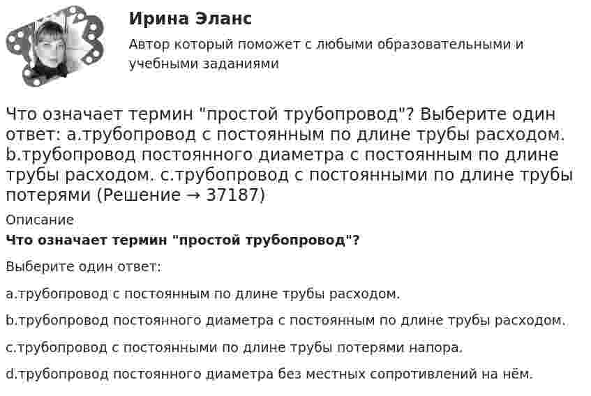      
          Описание
          Что означает термин простой трубопровод?Выберите один ответ:a.трубопровод с постоянным по длине трубы расходом.b.трубопровод постоянного диаметра с постоянным по длине трубы расходом.c.трубопровод с постоянными по длине трубы потерями напора.d.трубопровод постоянного диаметра без местных сопротивлений на нём.  
            
            
            Что означает термин «ориентировать линию»? Выберите один ответ: Что означает термин простой трубопровод? Выберите один ответ: a.трубопровод с постоянным по длине трубы расходом. b.трубопровод постоянного диаметра с постоянным по длине трубы расходом. c.трубопровод с постоянными по длине трубы потерями Что означает термин самотечная труба? Выберите один ответ: a.трубопровод, отдельные участки которого расположены ниже напорной плоскости питающего резервуара. b.трубопровод, по которому движется жидкость. c.трубопровод, расположенный на оЧто означает число в обозначении энергореактора ВВЭР-440 Выберите один ответ: a.максимальное напряжение в кВ b.электрическую мощность установки в МВт c.массу установки в тоннах d.производительность насосов реактора e.размеры установки по высоте в дмЧто означают параметры, фигурирующие в марках сеток –  ТулгуЧто определяет величина «скольжение»? Выберите один ответ: a.величину мощности в относительных единицах при холостом ходе электродвигателя; b.относительная разность частот ротора и поля статора; c.относительное ускорение ротора при пуске; Что определяет зависимость d = Dn/n? Выберите один ответ: Что обеспечивает автоклавный способ изготовления железобетонных конструкций?Что обеспечивает электрическую прочность жил кабеля: Выберите один ответ: a.экран b.защитная герметичная оболочка c.защитный покров d.изоляцияЧто обозначает коэффициент обжатия при прокатке листа?Что обозначает коэффициент обжатия при прокатке листа?Что обозначает слово «резюме»Что обозначает цифра, после обозначения схемы соединения обмоток (н.р. Y/Y-0)? Выберите один ответ: a.соединение в «неполный треугольник»; b.соединение в «звезду» с нулевой точкой; c.трансформатор с изолированной нейтралью; d.номер группы соедиЧто обозначают буквы «2л» в маркировке кабеля: Выберите один ответ: 