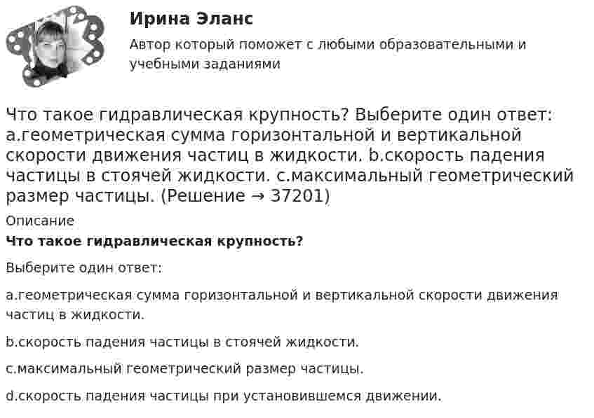      
          Описание
          Что такое гидравлическая крупность?Выберите один ответ:a.геометрическая сумма горизонтальной и вертикальной скорости движения частиц в жидкости.b.скорость падения частицы в стоячей жидкости.c.максимальный геометрический размер частицы.d.скорость падения частицы при установившемся движении.  
            
            
            Что такое «гибкая нить»? ТулГУЧто такое гидравлическая крупность? Выберите один ответ: a.геометрическая сумма горизонтальной и вертикальной скорости движения частиц в жидкости. b.скорость падения частицы в стоячей жидкости. c.максимальный геометрический размер частицы. Что такое гидравлический радиус? Выберите один ответ: a.отношение смоченного периметра к живому сечению. b.отношение площади живого сечения к смоченному периметру. c.геометрический радиус живого сечения. d.произведение площади живЧто такое «гипар»? ТулГУЧто такое глубокий ввод высокого напряжения Выберите один ответ: a.реконструкция подстанций 110 – 500 кВ b.сооружение подстанций 110 – 500 кВ вблизи от крупных предприятий c.сооружение подстанций 110 – 500 кВ далеко от крупных предприятийЧто такое железобетонная плита перекрытия, опертая по контуру? ТулГУЧто такое железобетон? ТулГУЧто сделал А.В. Михайлов для развития ТАУ? Выберите один ответ:  a. предложил новый критерий устойчивости  b. показал целесообразность применения частотных методов  c. показал целесообразность применения частотных методов и предложил новый критеЧто служит основой для постановки экологических целей и экологических задач?Что стало основной причиной дефолта (экономического кризиса 1998 г.) в России?Что такое балочная железобетонная плита перекрытия? ТулГУЧто такое бетон? ТулГУЧто такое биссектор? Выберите один ответ: a.расстояние от центра сетки нитей до окуляра зрительной трубы b.составная часть сетки нитей зрительных труб геодезических приборов c.длина отрезка на местности, соответствующая отрезку на карте в 0,01 ммЧто такое высота строповки? ТулГУ
