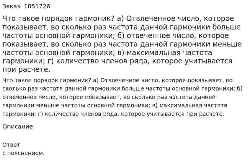 Что такое порядок гармоник? а) Отвлеченное число, которое показывает, во сколько раз частота данной гармоники больше частоты основной гармоники; б) отвеченное число, которое показывает, во сколько раз частота данной гармоники меньше частоты основной гармоники; в) максимальная частота гармоники; г) количество членов ряда, которое учитывается при расчете. 