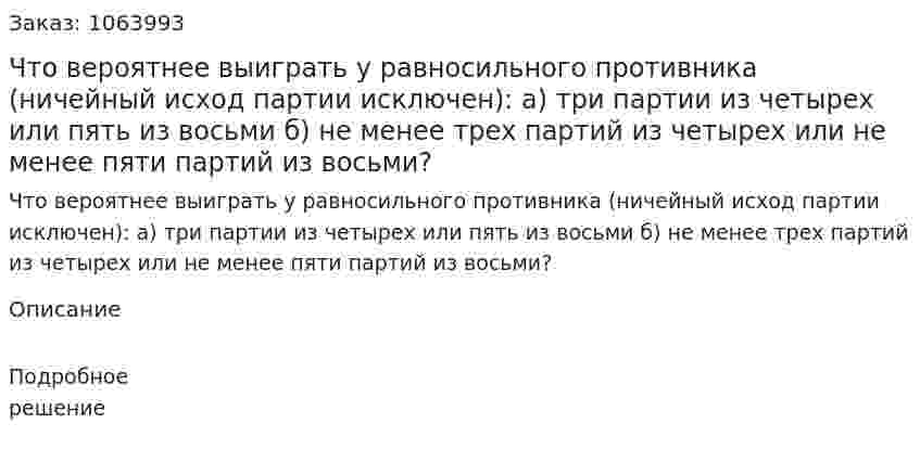 Что вероятнее выиграть у равносильного противника (ничейный исход партии исключен): а) три партии из четырех или пять из восьми б) не менее трех партий из четырех или не менее пяти партий из восьми? 