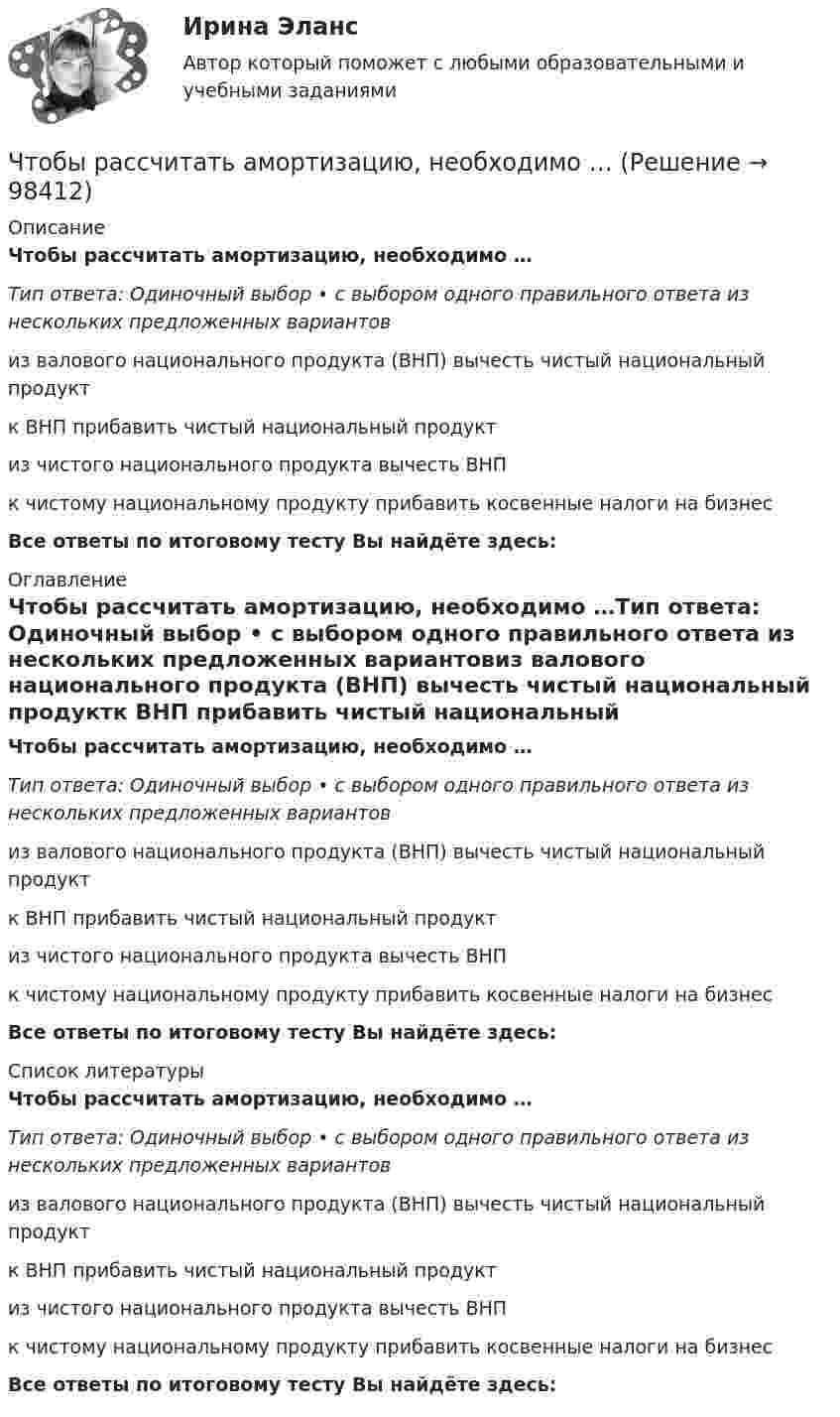      
            Описание
            Чтобы рассчитать амортизацию, необходимо …Тип ответа: Одиночный выбор • с выбором одного правильного ответа из нескольких предложенных вариантовиз валового национального продукта (ВНП) вычесть чистый национальный продуктк ВНП прибавить чистый национальный продуктиз чистого национального продукта вычесть ВНПк чистому национальному продукту прибавить косвенные налоги на бизнесВсе ответы по итоговому тесту Вы найдёте здесь:  
            Оглавление
            Чтобы рассчитать амортизацию, необходимо …Тип ответа: Одиночный выбор • с выбором одного правильного ответа из нескольких предложенных вариантовиз валового национального продукта (ВНП) вычесть чистый национальный продуктк ВНП прибавить чистый национальный продуктиз чистого национального продукта вычесть ВНПк чистому национальному продукту прибавить косвенные налоги на бизнесВсе ответы по итоговому тесту Вы найдёте здесь:  
            Список литературы
            Чтобы рассчитать амортизацию, необходимо …Тип ответа: Одиночный выбор • с выбором одного правильного ответа из нескольких предложенных вариантовиз валового национального продукта (ВНП) вычесть чистый национальный продуктк ВНП прибавить чистый национальный продуктиз чистого национального продукта вычесть ВНПк чистому национальному продукту прибавить косвенные налоги на бизнесВсе ответы по итоговому тесту Вы найдёте здесь:  
            
            
            Чтобы представить себе величину электрического заряда 1 Кл, подсчитайте, с какой силой отталкивались бы два одноименных заряда каждый величиной q = 1 Кл, находясь на расстоянии r = 1 км друг от другаЧтобы рассчитать амортизацию, необходимо …Чтобы рассчитать валовой внутренний продукт (ВВП) при известном валовом национальном продукте (ВНП), необходимо …Чтобы рассчитать потенциал поля распределённых зарядовЧтобы рассчитать потенциал поля распределенных зарядов необходимоЧтобы читатель начал сопереживать главному герою, вовлекаться в повествование и чувствовать всю боль происходящего, какой лучше всего подойдёт текст?Что верно для обязательного страхования?Чтобы закончить ввод текста в строку и завершить выполнение команды, следует два раза подряд нажать клавишу..:Чтобы определить коэффициент трения между деревянными поверхностями, брусок положили на доску и стали поднимать один конец доски до тех пор, пока брусок не начал по ней скользить. Это произошло при угле наклона доски 14°. Чтобы определить скорость приближающегося автомобиля, неподвижный источник испускает волну частотой v0. После отражения от автомобиля частота сигнала увеличилась на 20 %. Найти скорость автомобиля. Скорость звука u считать равной 330 м/с.Чтобы подобрать правильную интерпретацию английского слова, нужно дополнительно использовать...Чтобы получить относительный показатель динамики с переменной базой сравнения для i-го периода, необходимо …Чтобы помочь работнику с ограниченными возможностями здоровья влиться в коллектив, необходимо … (укажите 2 варианта ответа)Чтобы появилась ценность, необходим субъект, его деятельность, направленность на ...