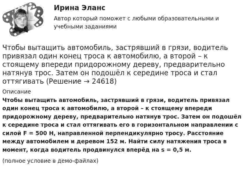     
          Описание
          Чтобы вытащить автомобиль, застрявший в грязи, водитель привязал один конец троса к автомобилю, а второй – к стоящему впереди придорожному дереву, предварительно натянув трос. Затем он подошёл к середине троса и стал оттягивать его в горизонтальном направлении с силой F = 500 Н, направленной перпендикулярно тросу. Расстояние между автомобилем и деревом 152 м. Найти силу натяжения троса в момент, когда водитель продвинулся вперёд на s = 0,5 м.(полное условие в демо-файлах)  
            
            
            Чтобы анализировать этапность развития конфликта, необходимо определить его … границыЧтобы вытащить автомобиль, застрявший в грязи, водитель привязал один конец троса к автомобилю, а второй – к стоящему впереди придорожному дереву, предварительно натянув трос. Затем он подошёл к середине троса и стал оттягивать Чтобы добиться эффекта общности в проектной группе, необходимо ...Чтобы закончить ввод текста в строку и завершить выполнение команды, следует два раза подряд нажать клавишу..:Чтобы определить коэффициент трения между деревянными поверхностями, брусок положили на доску и стали поднимать один конец доски до тех пор, пока брусок не начал по ней скользить. Это произошло при угле наклона доски 14°. Чтобы определить скорость приближающегося автомобиля, неподвижный источник испускает волну частотой v0. После отражения от автомобиля частота сигнала увеличилась на 20 %. Найти скорость автомобиля. Скорость звука u считать равной 330 м/с.Чтобы подобрать правильную интерпретацию английского слова, нужно дополнительно использовать...Чсс 23-летней девушки равный 117 уд./мин. После прохождения степ-теста Керша будет считатьсяЧСС 55-летнего мужчины равный 135 уд./мин. после прохождения степ-теста Керша будет считатьсяЧтение заключается в распознавании языковых символов, способности вслух или молча воспроизводить состоящие из них слова, соединять минимальные фрагменты текста в предложения, фразы или высказывания и понимать смысл прочитанного. Человеку неЧто будет выведено на экран после выполнения программы?  type dvig = (vverh, vniz, vpravo, vlevo);  var x, y: dvig; t: (vpered, nazad); k: integer;  Begin  T:=nazad; X:=vniz;  Case x of  Vverh, vniz: k:=1;  Else k:=0;  End;  Writeln (k);  End.Что будет если поменять местами концы проводов на двух выводах обмоток электродвигателя? Выберите один ответ:Что будет напечатано программой, если для ввода заданы числа 2, 3 и 1? var a, b: integer; begin read(a, b, a); writeln(b, a, b, a) end.Что будет с разностью потенциалов между пластинами заряженного конденсатора, если уменьшить расстояние между ними?