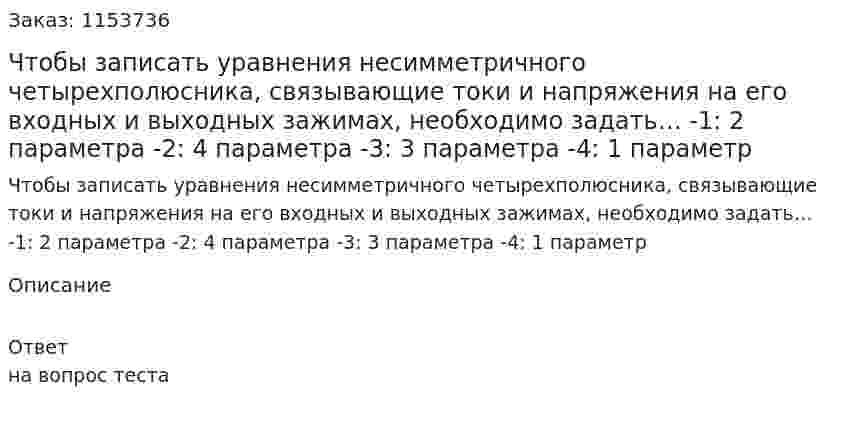 Чтобы записать уравнения несимметричного четырехполюсника, связывающие токи и напряжения на его входных и выходных зажимах, необходимо задать… -1: 2 параметра -2: 4 параметра -3: 3 параметра -4: 1 параметр  