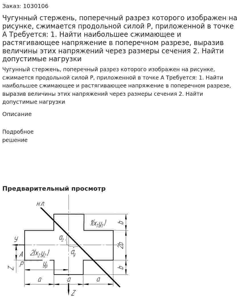 Чугунный стержень, поперечный разрез которого изображен на рисунке, сжимается продольной силой P, приложенной в точке А Требуется: 1. Найти наибольшее сжимающее и растягивающее напряжение в поперечном разрезе, выразив величины этих напряжений через размеры сечения 2. Найти допустимые нагрузки 