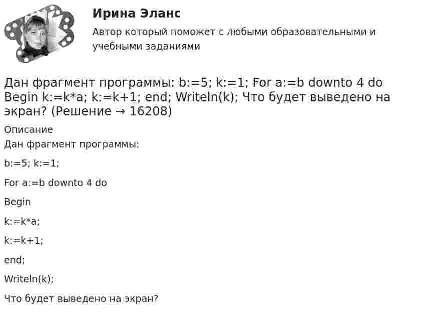      
          Описание
          Дан фрагмент программы:b:=5; k:=1;For a:=b downto 4 doBegink:=k*a;k:=k+1;end;Writeln(k);Что будет выведено на экран?  
            
            
            Дано уравнение скорости u(t) = 5 – 2t, определить скорость тела через 10 с, построить график скорости, определить путь тела за 5 с.Дан фрагмент программы:  b:=5; k:=1;  For a:=b downto 4 do  Begin  k:=k*a;  k:=k+1;  end;  Writeln(k);  Что будет выведено на экран?Дан фрагмент программы:  b:=8; k:=1; a:=2;  Repeat  k:=k*a;  Until k>b;  Writeln(k);  Что будет выведено на экран?Дан фрагмент программы:  Type aaa = record a, b: integer; c: char; end; Var z: aaa;  Выберите строки, в которых есть ошибки обращения к записи.  Выберите один или несколько правильных ответов: 	With z do begin a:=25; b:=25+8; c:='c'; end;Даны 12 одинаковых элементов с ЭДС e = 1,5 В и внутренним сопротивлением r = 0,40 Ом. Как нужно соединить эти элементы, чтобы получить от собранной из них батареи наибольшую силу тока во внешней цепи, имеющей сопротивлениеДаны две концентрические сферы радиусов r и R (rДаны дифференциальные уравнения второго порядка. Найти общее решение этих уравненийДано изменение стоимости отдельных акций предприятий и рыночного портфеля акций ведущих отраслей промышленности России в целомДано неравенство вида c³ˣ⁺¹ > (c)². При каком значении c данное неравенство не имеет решения? Дано перечисление:  enum Color {A=1, AliceBlue, AntiqueWhite=1, Aqua, Aquamarine, Azure, Beige, Bisque};Дано (по вариантам):  Вариант Номинальный ВВП, млрд. руб. Средний уровень цен Скорость обращения денег, оборотов в годДано (по вариантам):  сумма цен всех товаров, выпущенных в данном периоде, млрд.руб.   сумма цен всех товаров, платежи по которым наступили в данном периоде, млрд.руб.   сумма цен товаров, проданных в кредит, млрд.руб.Дано скалярное поле u u(x; y):  а) составить уравнение линии уровня и построить её график;  б) вычислить с помощью градиента производную скалярного поляДано уравнение 2 ⋅ sin2x - 5 ⋅ sinx + 2 = 0. Какой прием необходимо применить для решения этого уравнения?